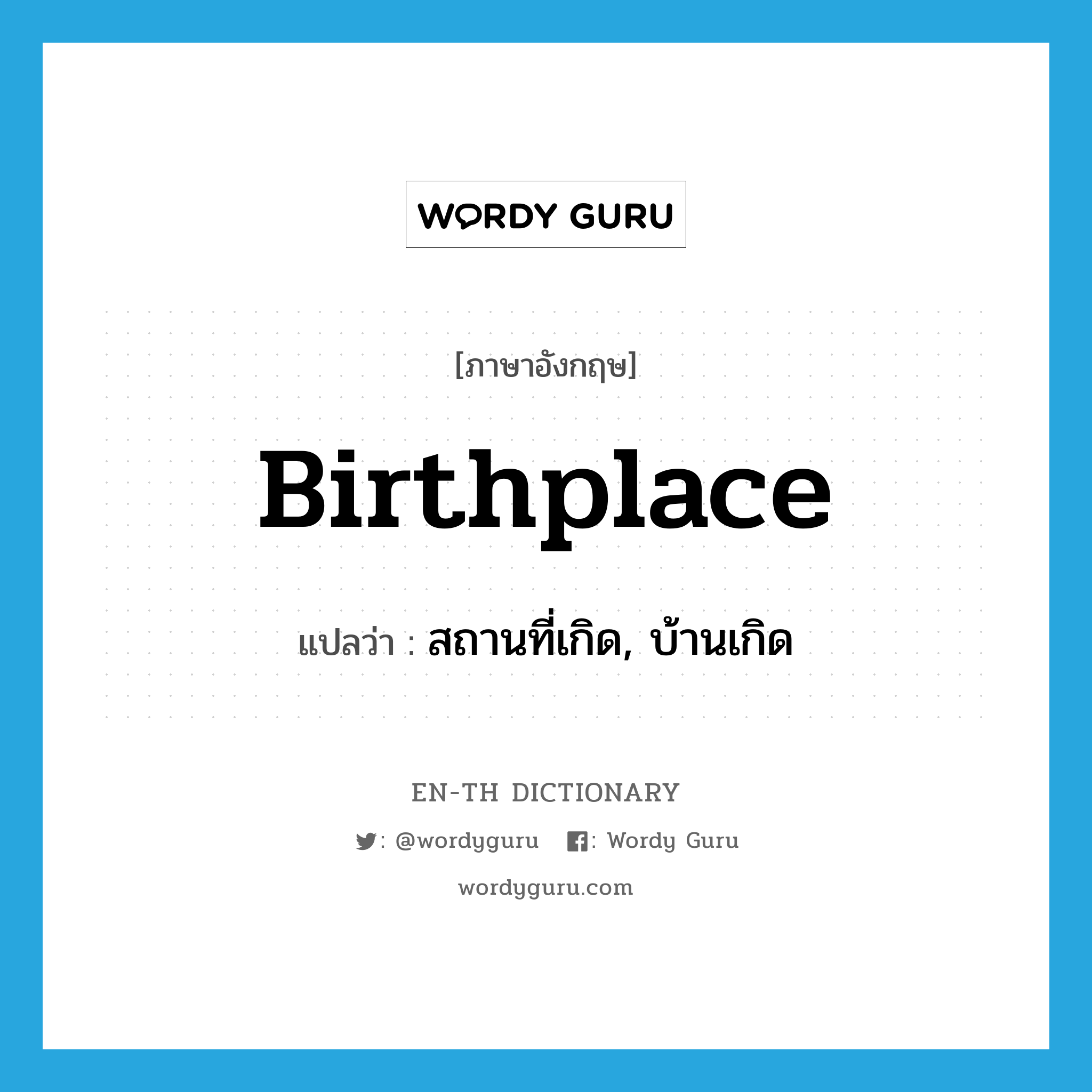 birthplace แปลว่า?, คำศัพท์ภาษาอังกฤษ birthplace แปลว่า สถานที่เกิด, บ้านเกิด ประเภท N หมวด N