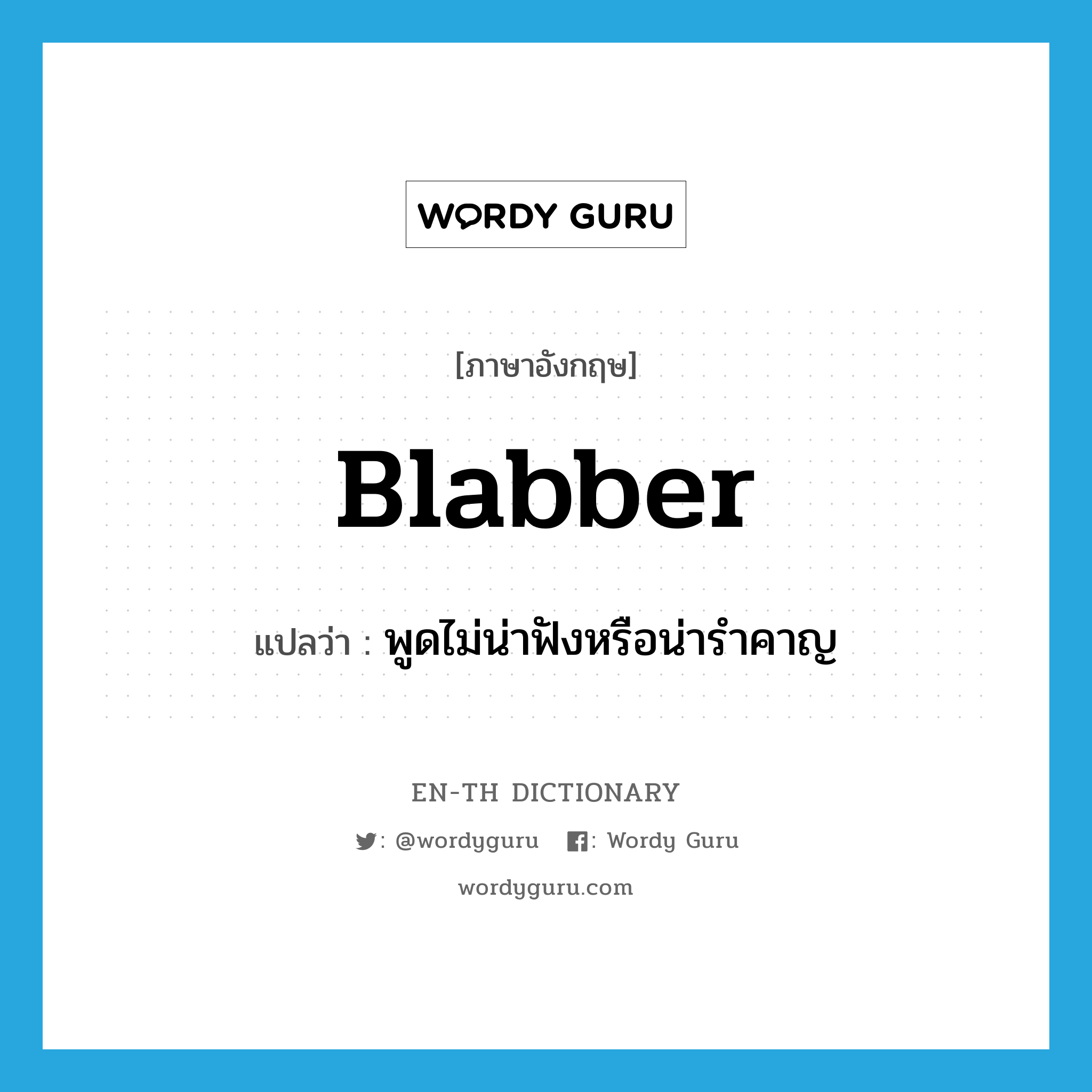 blabber แปลว่า?, คำศัพท์ภาษาอังกฤษ blabber แปลว่า พูดไม่น่าฟังหรือน่ารำคาญ ประเภท N หมวด N