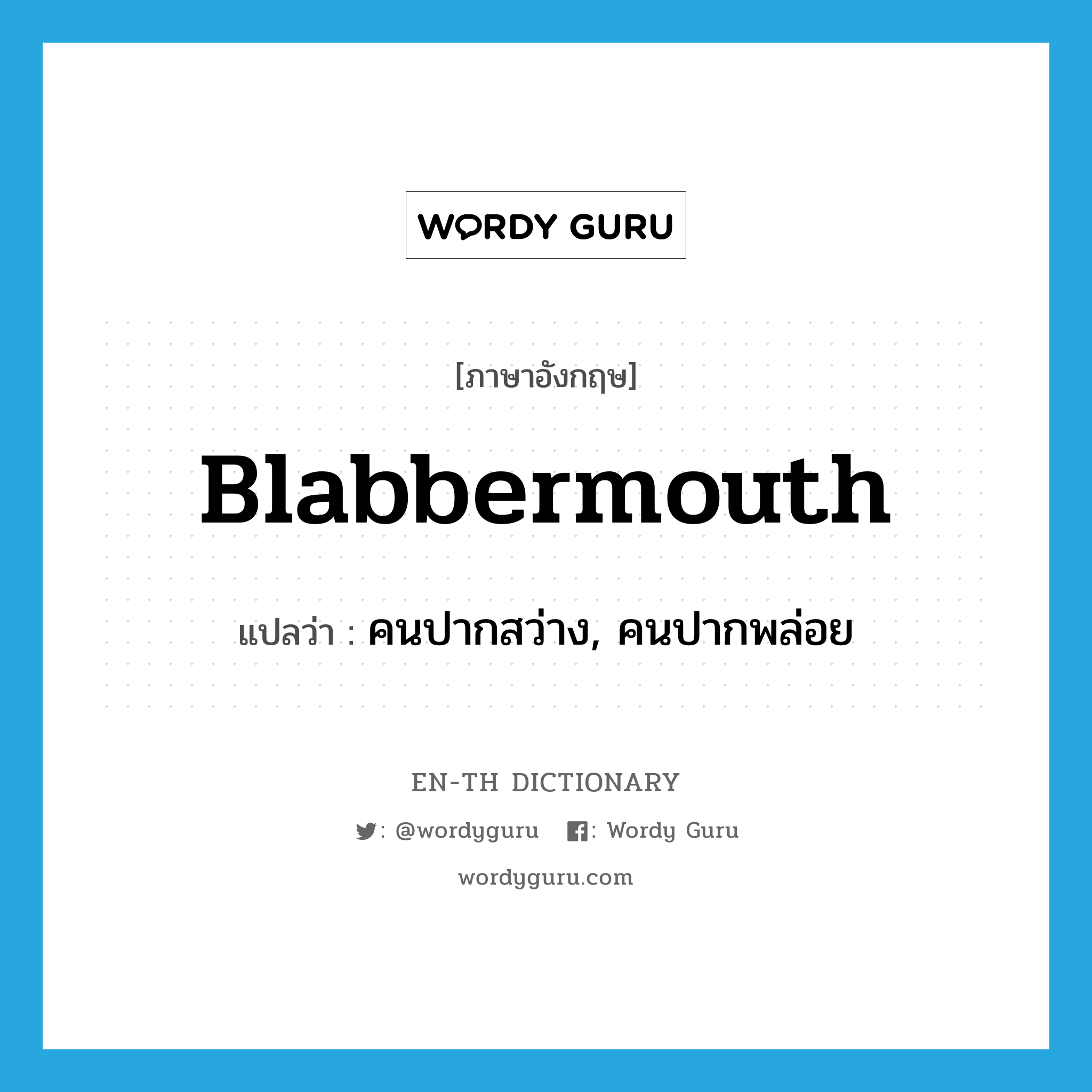 blabbermouth แปลว่า?, คำศัพท์ภาษาอังกฤษ blabbermouth แปลว่า คนปากสว่าง, คนปากพล่อย ประเภท N หมวด N