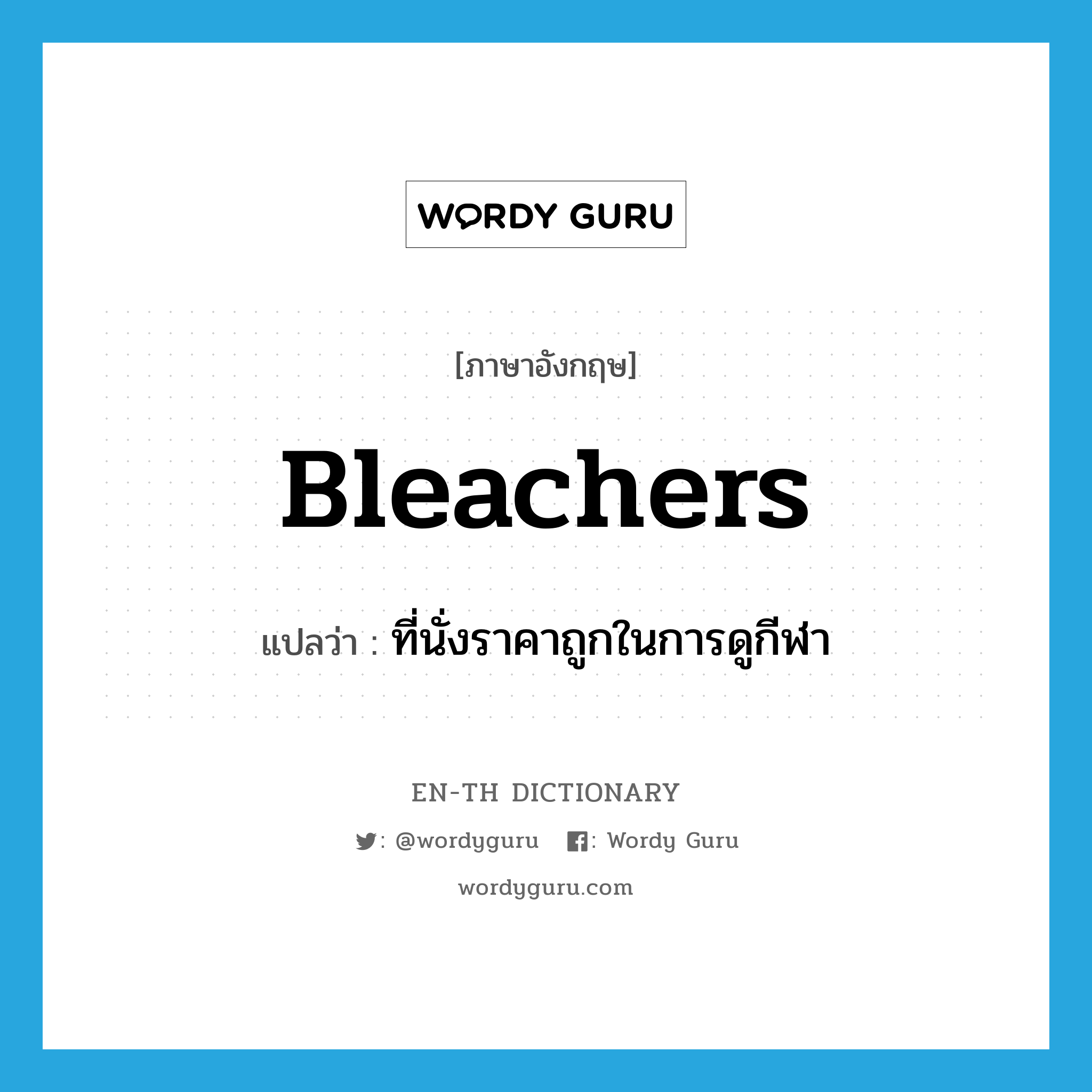 bleachers แปลว่า?, คำศัพท์ภาษาอังกฤษ bleachers แปลว่า ที่นั่งราคาถูกในการดูกีฬา ประเภท N หมวด N