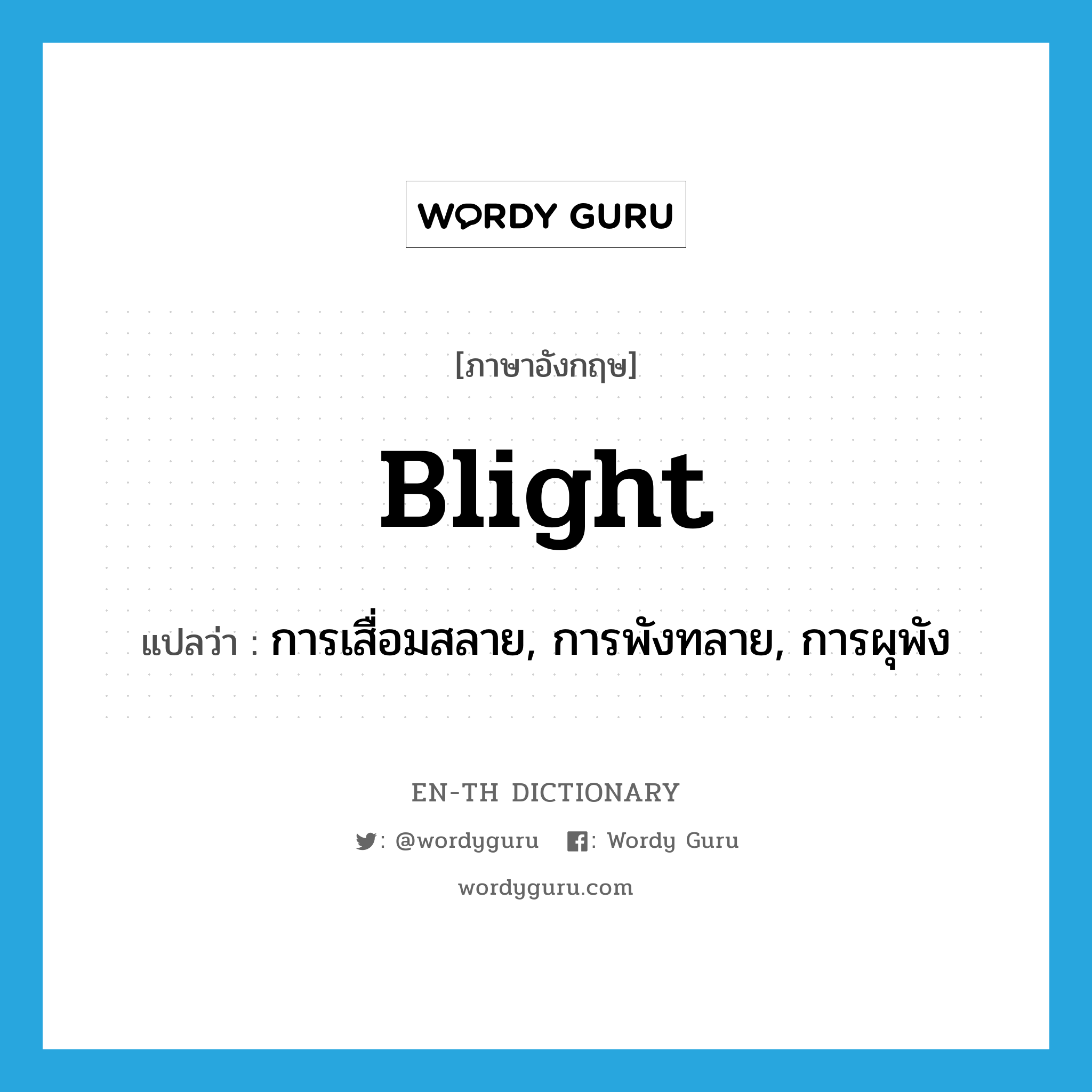 blight แปลว่า?, คำศัพท์ภาษาอังกฤษ blight แปลว่า การเสื่อมสลาย, การพังทลาย, การผุพัง ประเภท N หมวด N