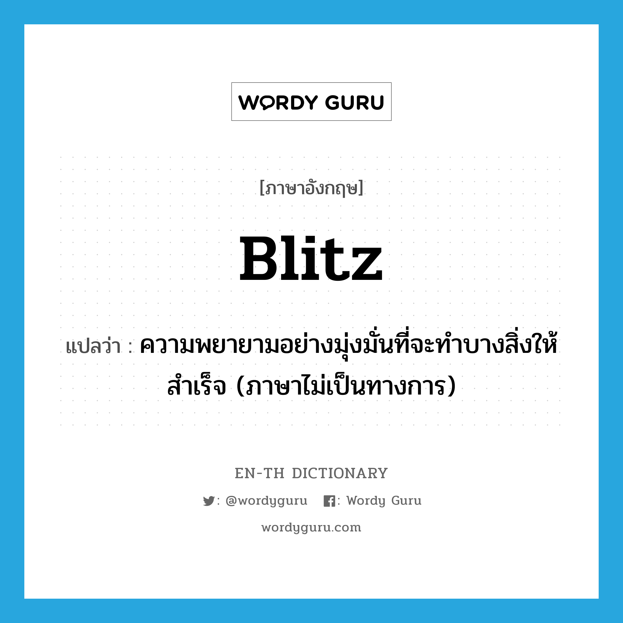 blitz แปลว่า?, คำศัพท์ภาษาอังกฤษ blitz แปลว่า ความพยายามอย่างมุ่งมั่นที่จะทำบางสิ่งให้สำเร็จ (ภาษาไม่เป็นทางการ) ประเภท N หมวด N