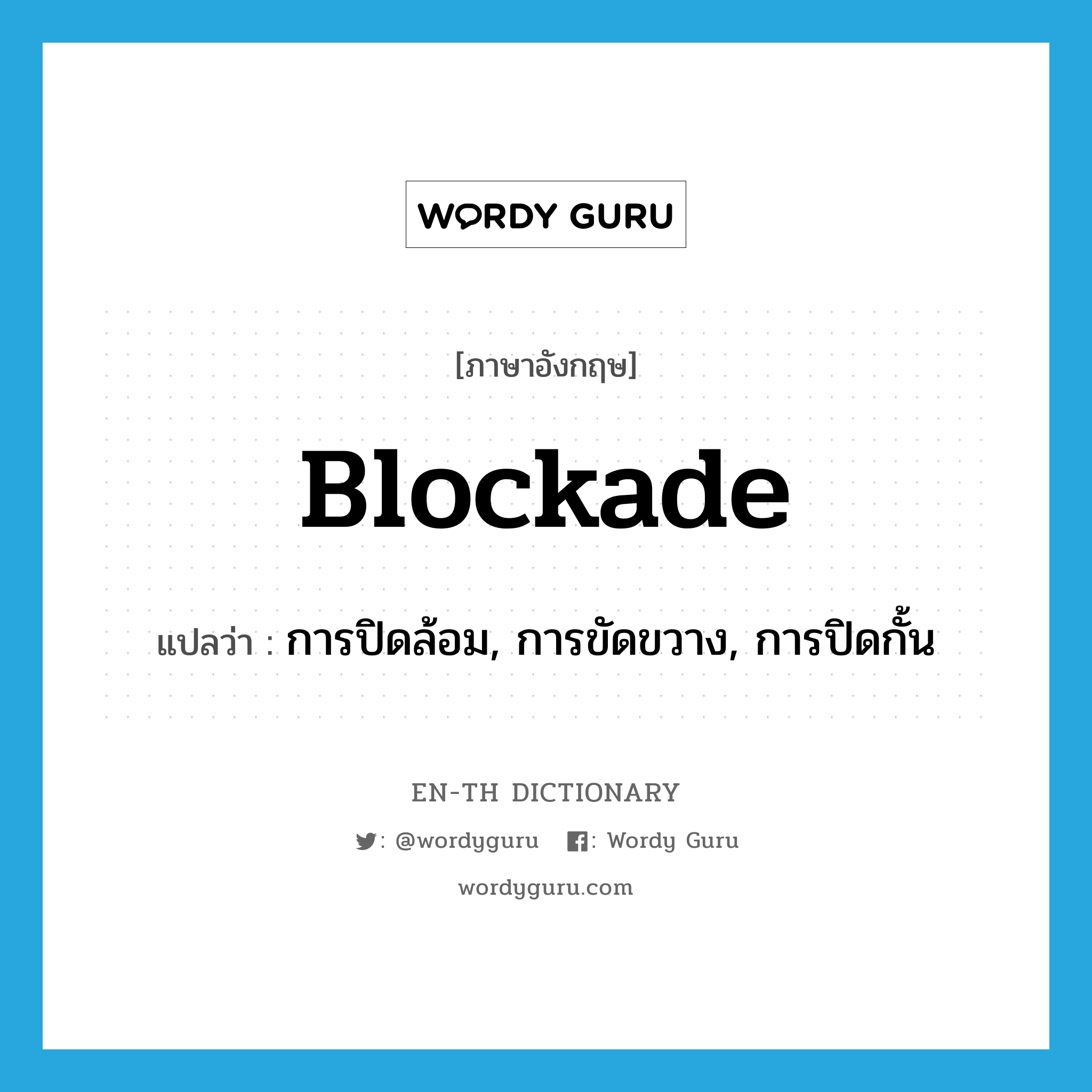 blockade แปลว่า?, คำศัพท์ภาษาอังกฤษ blockade แปลว่า การปิดล้อม, การขัดขวาง, การปิดกั้น ประเภท N หมวด N