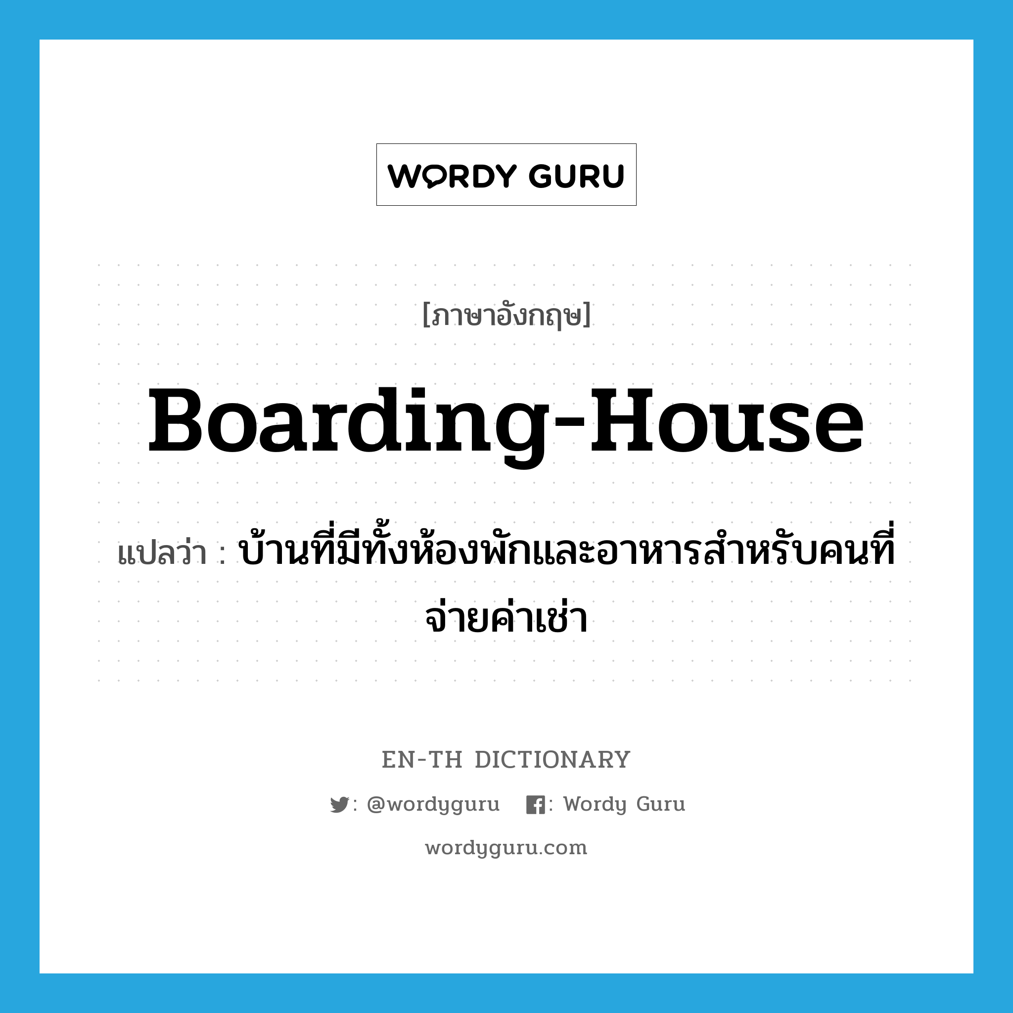 boarding-house แปลว่า?, คำศัพท์ภาษาอังกฤษ boarding-house แปลว่า บ้านที่มีทั้งห้องพักและอาหารสำหรับคนที่จ่ายค่าเช่า ประเภท N หมวด N