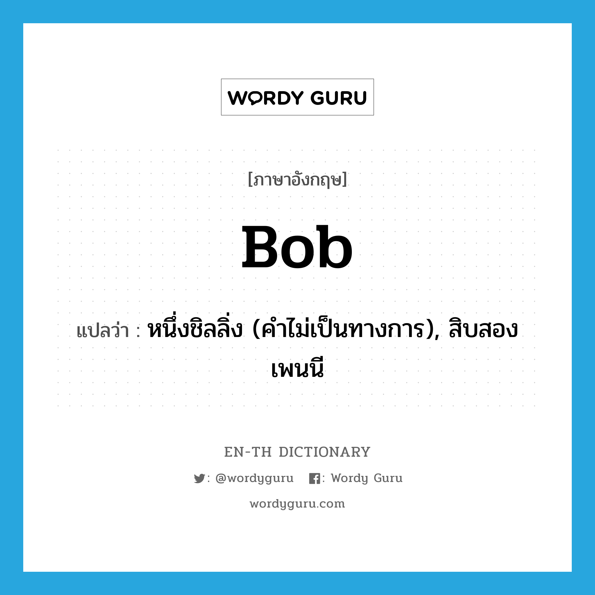 bob แปลว่า?, คำศัพท์ภาษาอังกฤษ bob แปลว่า หนึ่งชิลลิ่ง (คำไม่เป็นทางการ), สิบสองเพนนี ประเภท N หมวด N
