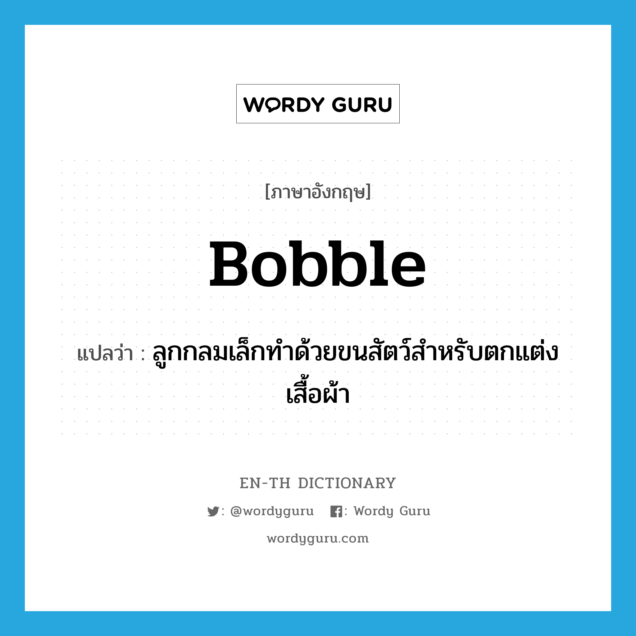 bobble แปลว่า?, คำศัพท์ภาษาอังกฤษ bobble แปลว่า ลูกกลมเล็กทำด้วยขนสัตว์สำหรับตกแต่งเสื้อผ้า ประเภท N หมวด N
