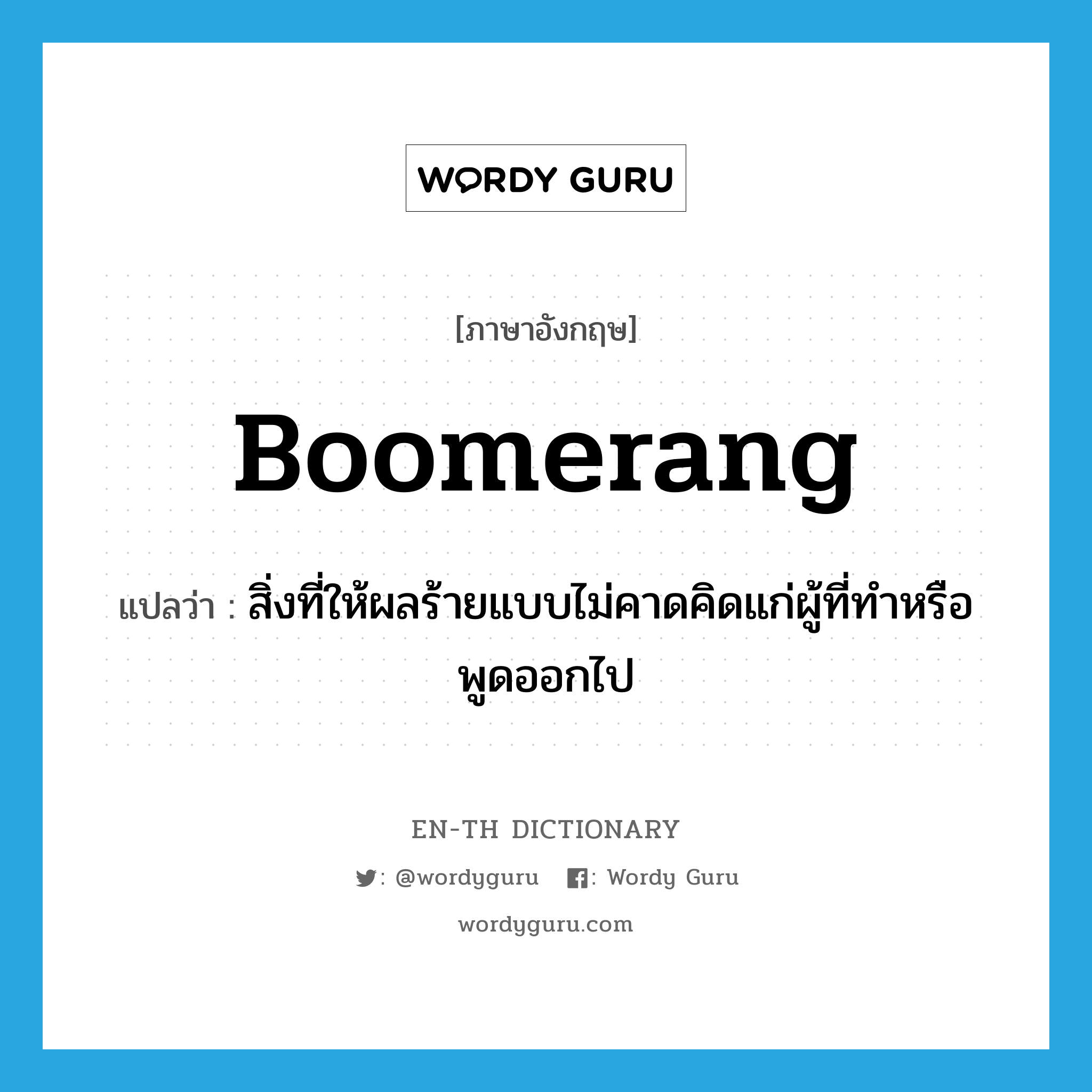 boomerang แปลว่า?, คำศัพท์ภาษาอังกฤษ boomerang แปลว่า สิ่งที่ให้ผลร้ายแบบไม่คาดคิดแก่ผู้ที่ทำหรือพูดออกไป ประเภท N หมวด N
