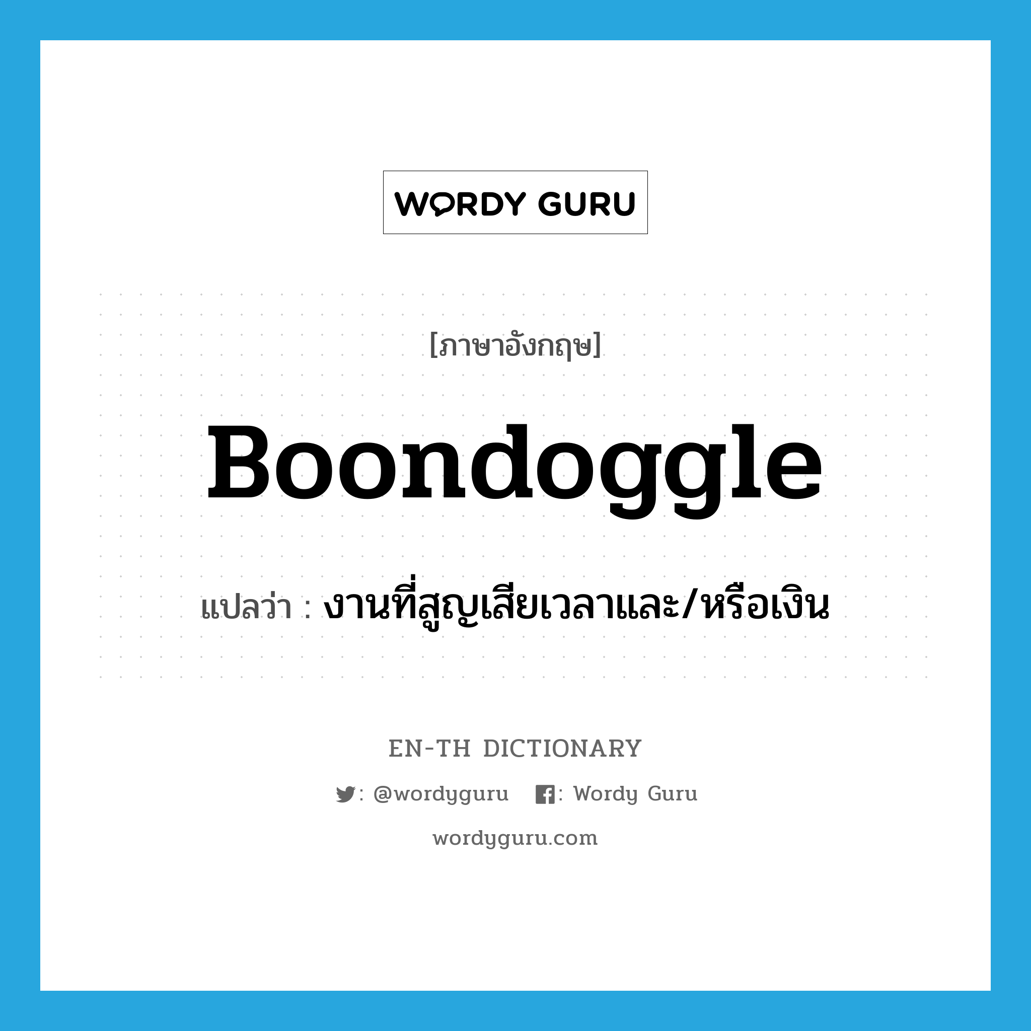 boondoggle แปลว่า?, คำศัพท์ภาษาอังกฤษ boondoggle แปลว่า งานที่สูญเสียเวลาและ/หรือเงิน ประเภท N หมวด N