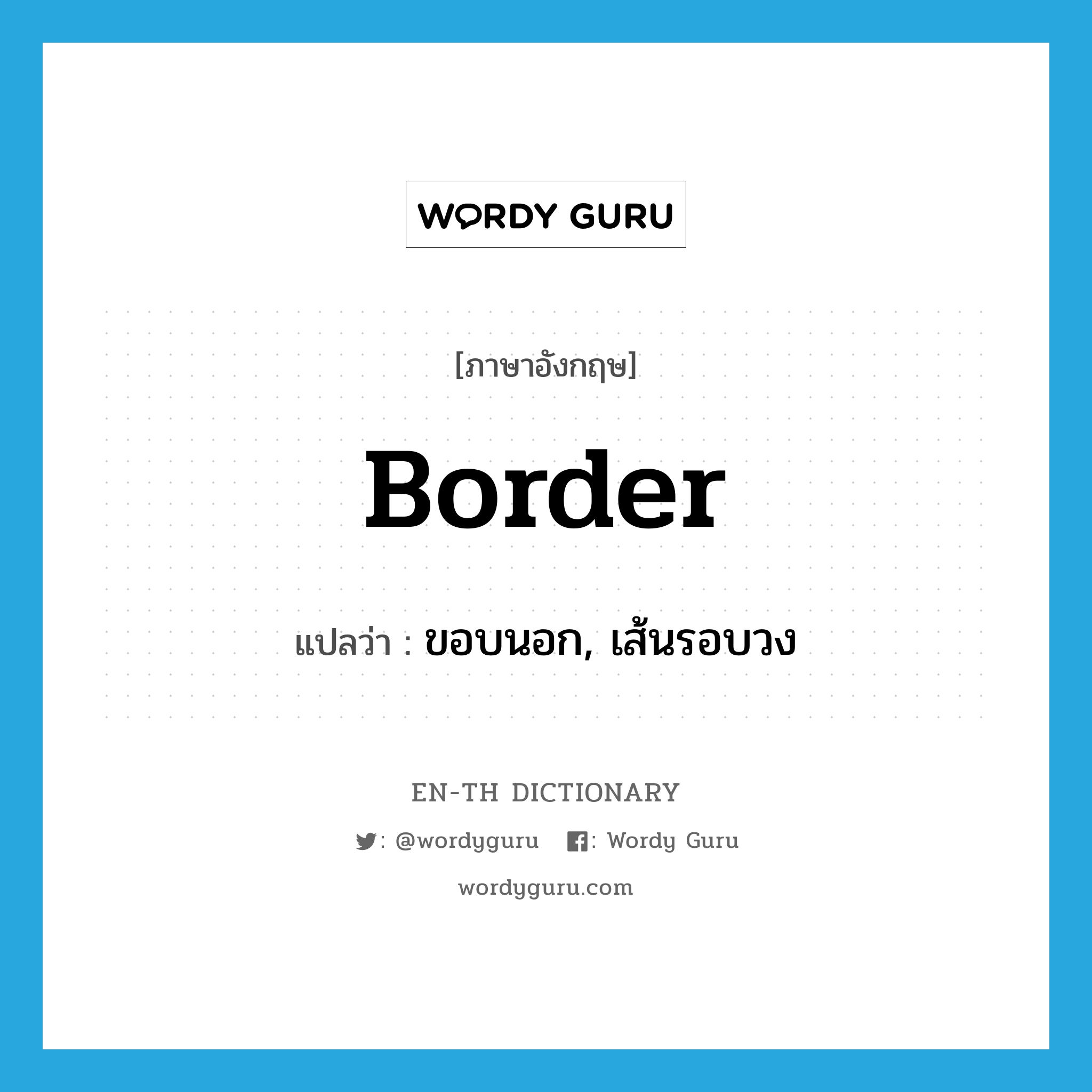 border แปลว่า?, คำศัพท์ภาษาอังกฤษ border แปลว่า ขอบนอก, เส้นรอบวง ประเภท N หมวด N