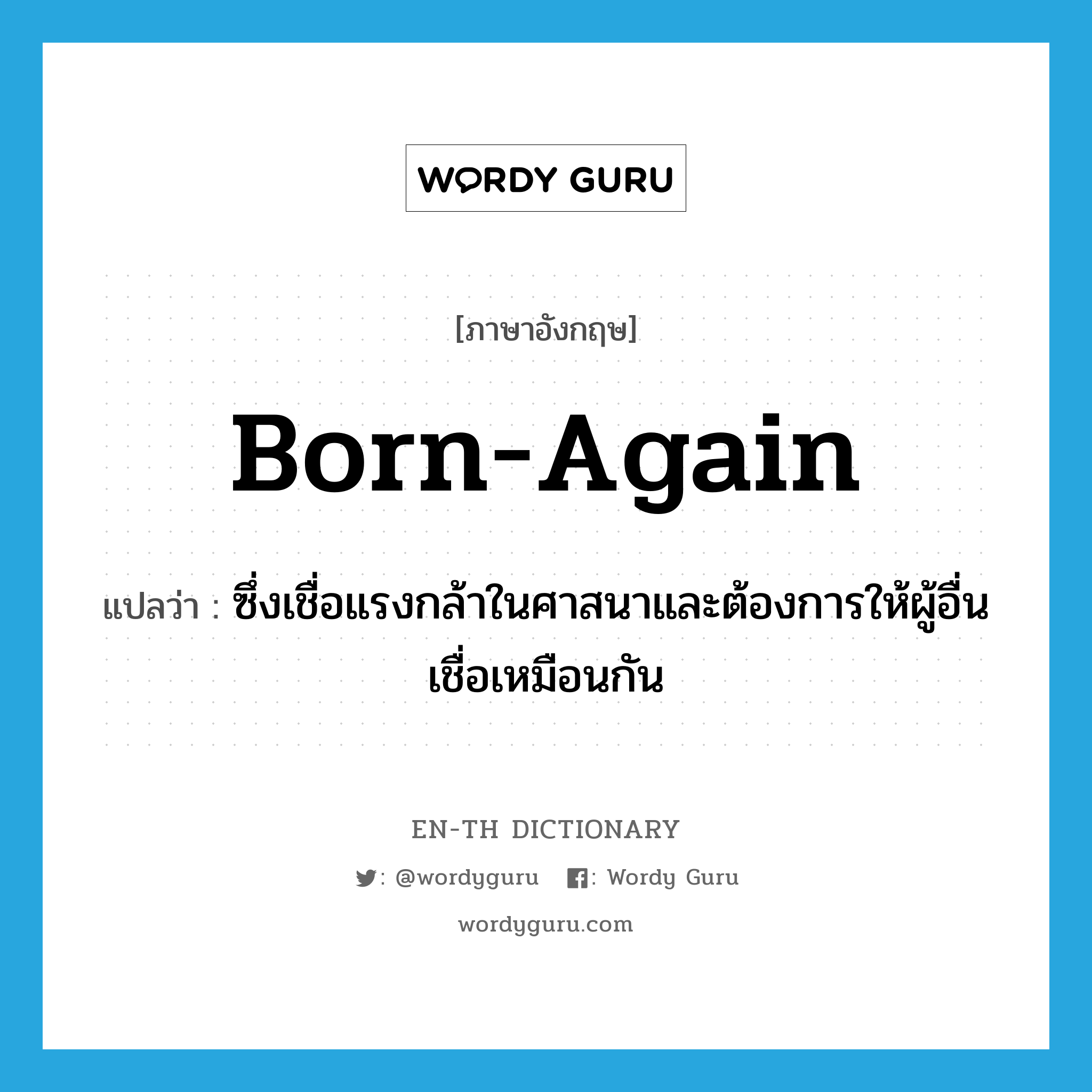born-again แปลว่า?, คำศัพท์ภาษาอังกฤษ born-again แปลว่า ซึ่งเชื่อแรงกล้าในศาสนาและต้องการให้ผู้อื่นเชื่อเหมือนกัน ประเภท ADJ หมวด ADJ