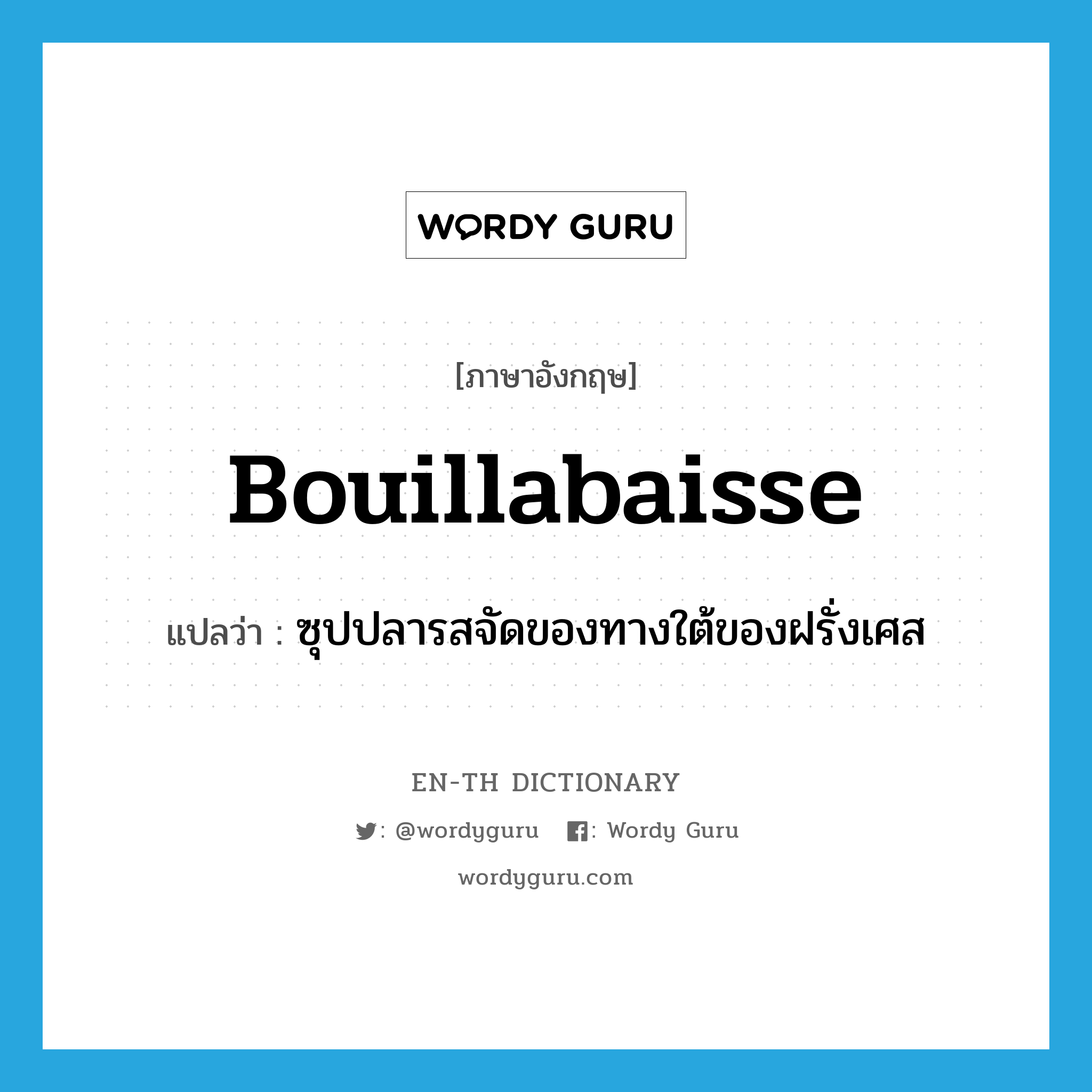 bouillabaisse แปลว่า?, คำศัพท์ภาษาอังกฤษ bouillabaisse แปลว่า ซุปปลารสจัดของทางใต้ของฝรั่งเศส ประเภท N หมวด N