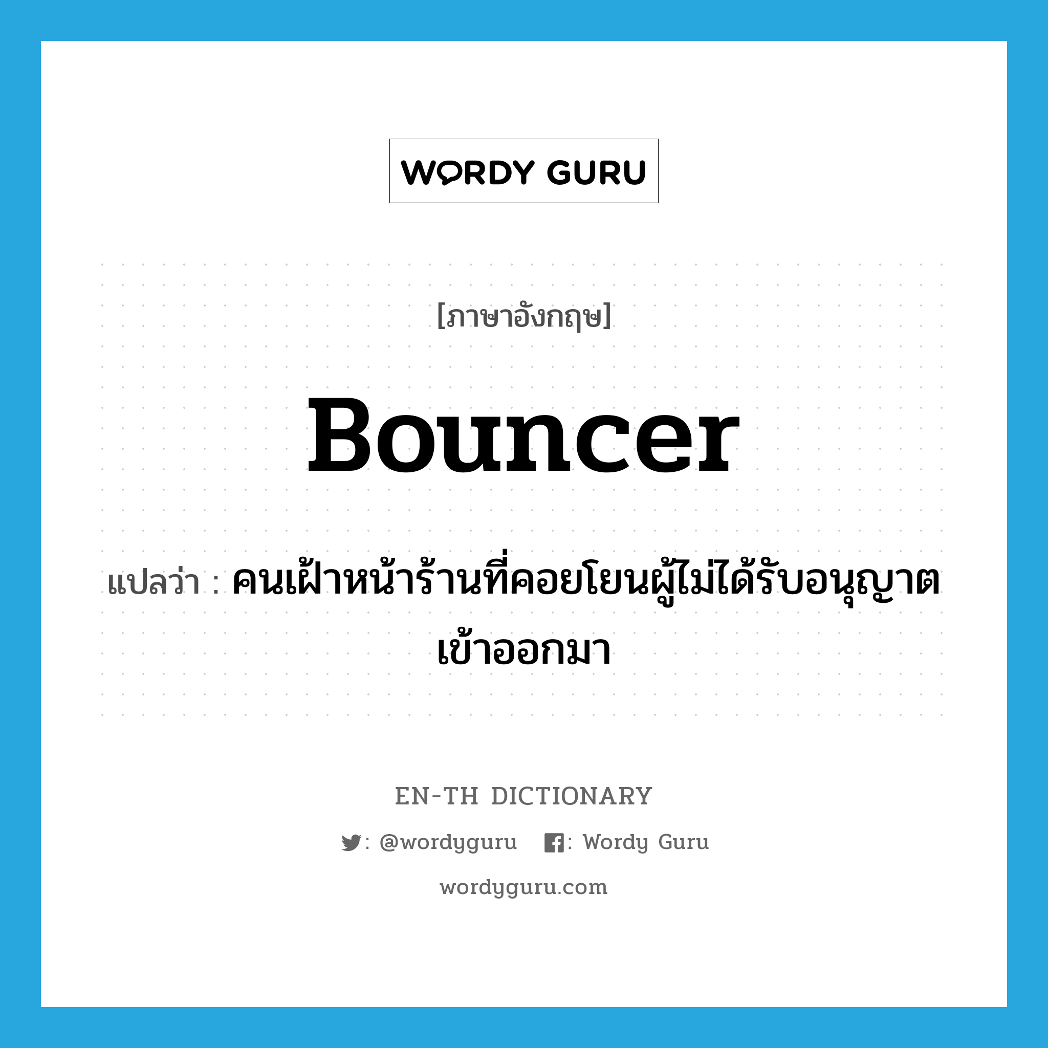 bouncer แปลว่า?, คำศัพท์ภาษาอังกฤษ bouncer แปลว่า คนเฝ้าหน้าร้านที่คอยโยนผู้ไม่ได้รับอนุญาตเข้าออกมา ประเภท N หมวด N