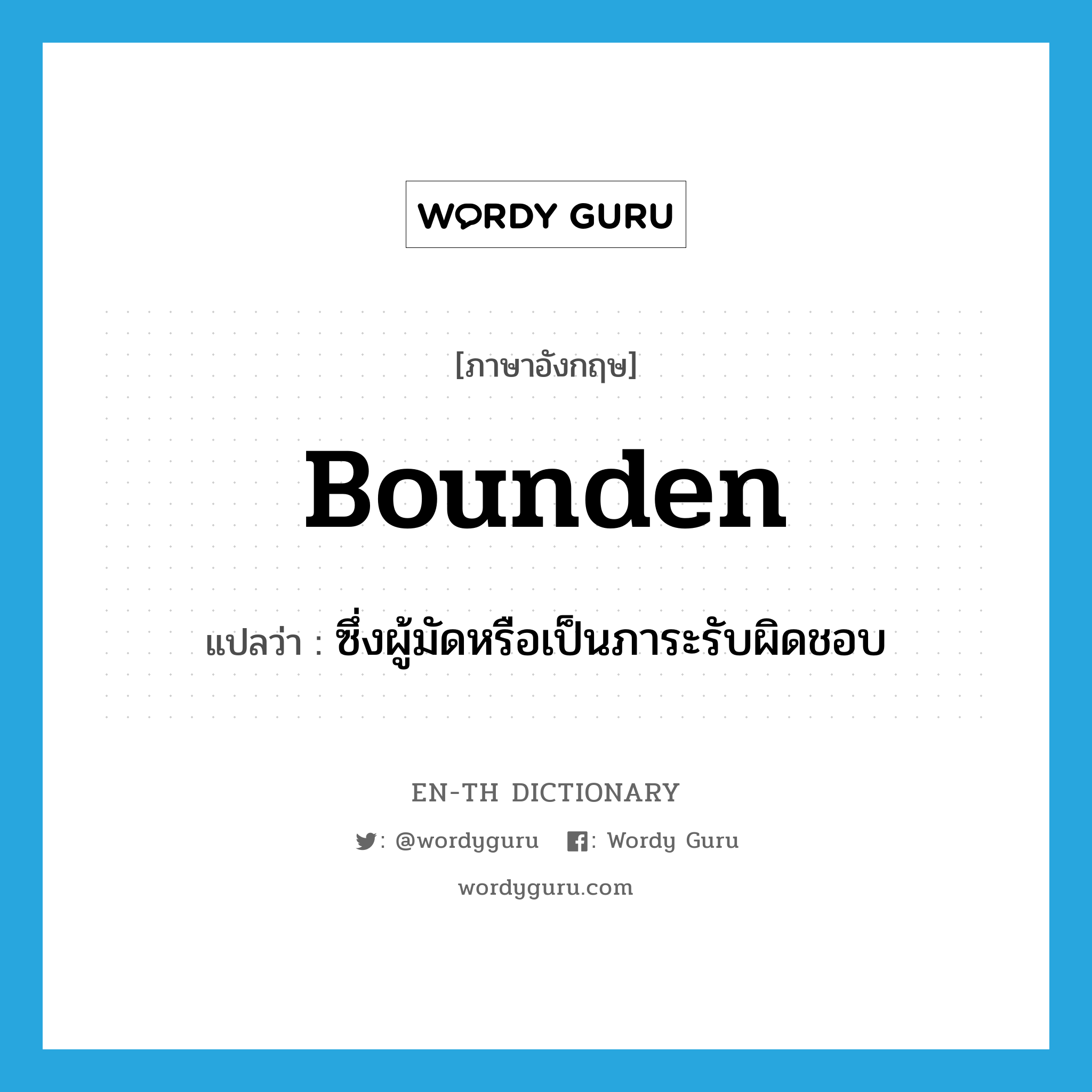 bounden แปลว่า?, คำศัพท์ภาษาอังกฤษ bounden แปลว่า ซึ่งผู้มัดหรือเป็นภาระรับผิดชอบ ประเภท ADJ หมวด ADJ