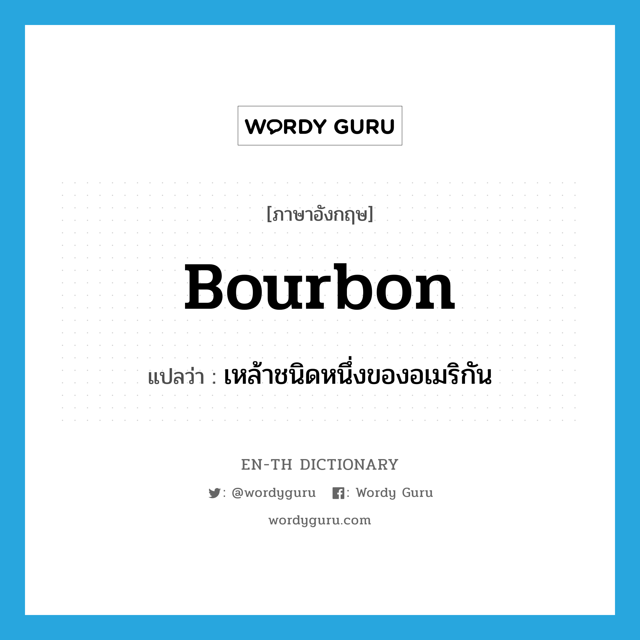 bourbon แปลว่า?, คำศัพท์ภาษาอังกฤษ bourbon แปลว่า เหล้าชนิดหนึ่งของอเมริกัน ประเภท N หมวด N