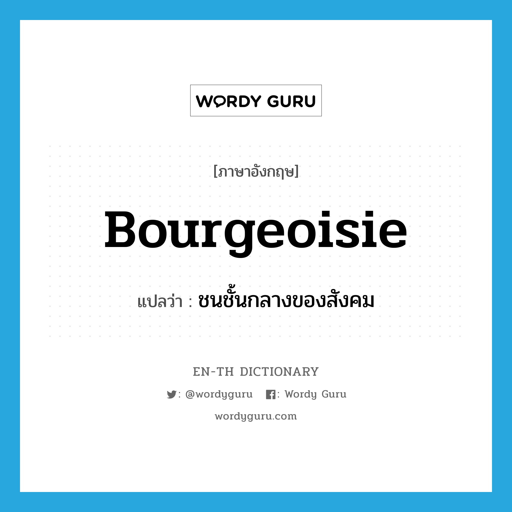 bourgeoisie แปลว่า?, คำศัพท์ภาษาอังกฤษ bourgeoisie แปลว่า ชนชั้นกลางของสังคม ประเภท N หมวด N