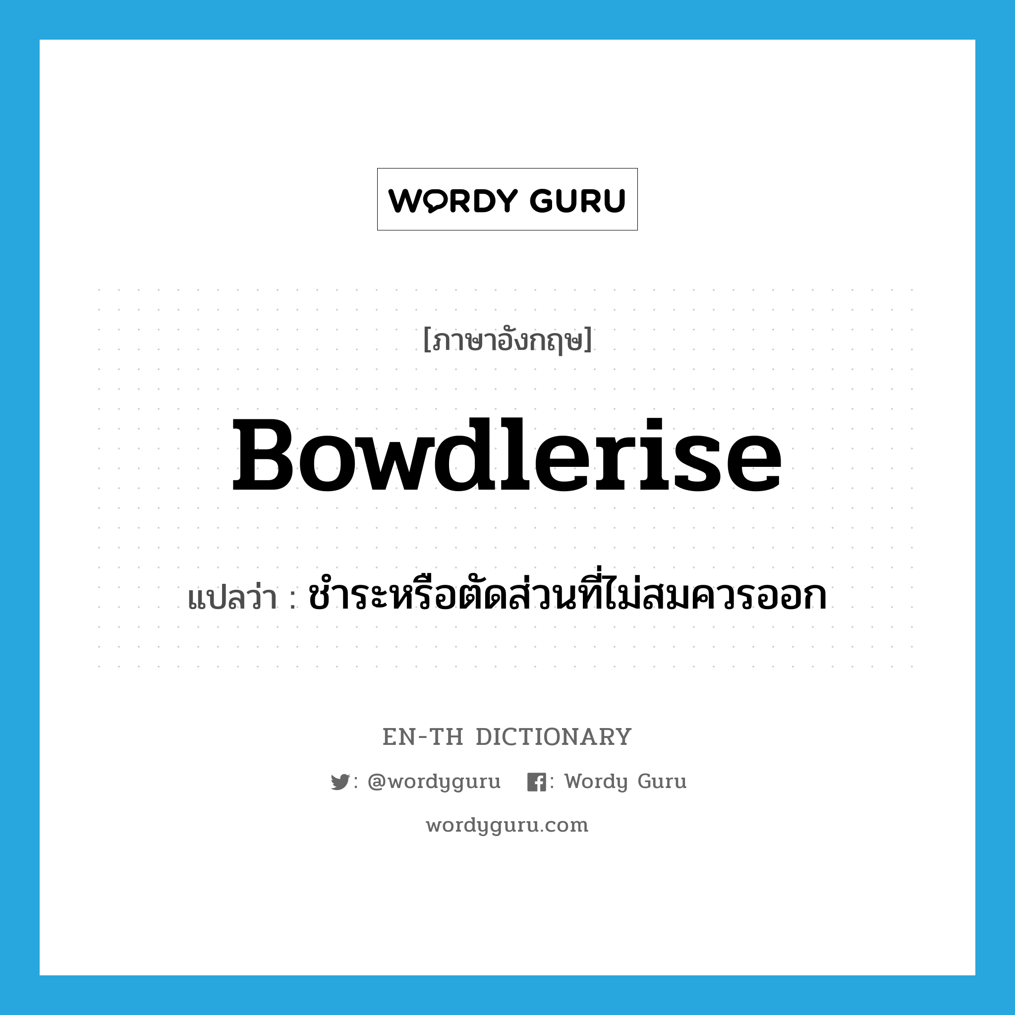 bowdlerise แปลว่า?, คำศัพท์ภาษาอังกฤษ bowdlerise แปลว่า ชำระหรือตัดส่วนที่ไม่สมควรออก ประเภท VT หมวด VT