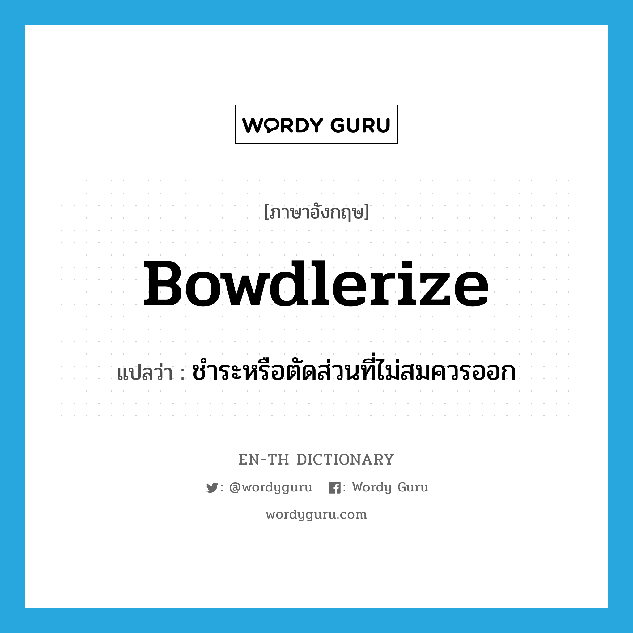 bowdlerize แปลว่า?, คำศัพท์ภาษาอังกฤษ bowdlerize แปลว่า ชำระหรือตัดส่วนที่ไม่สมควรออก ประเภท VT หมวด VT