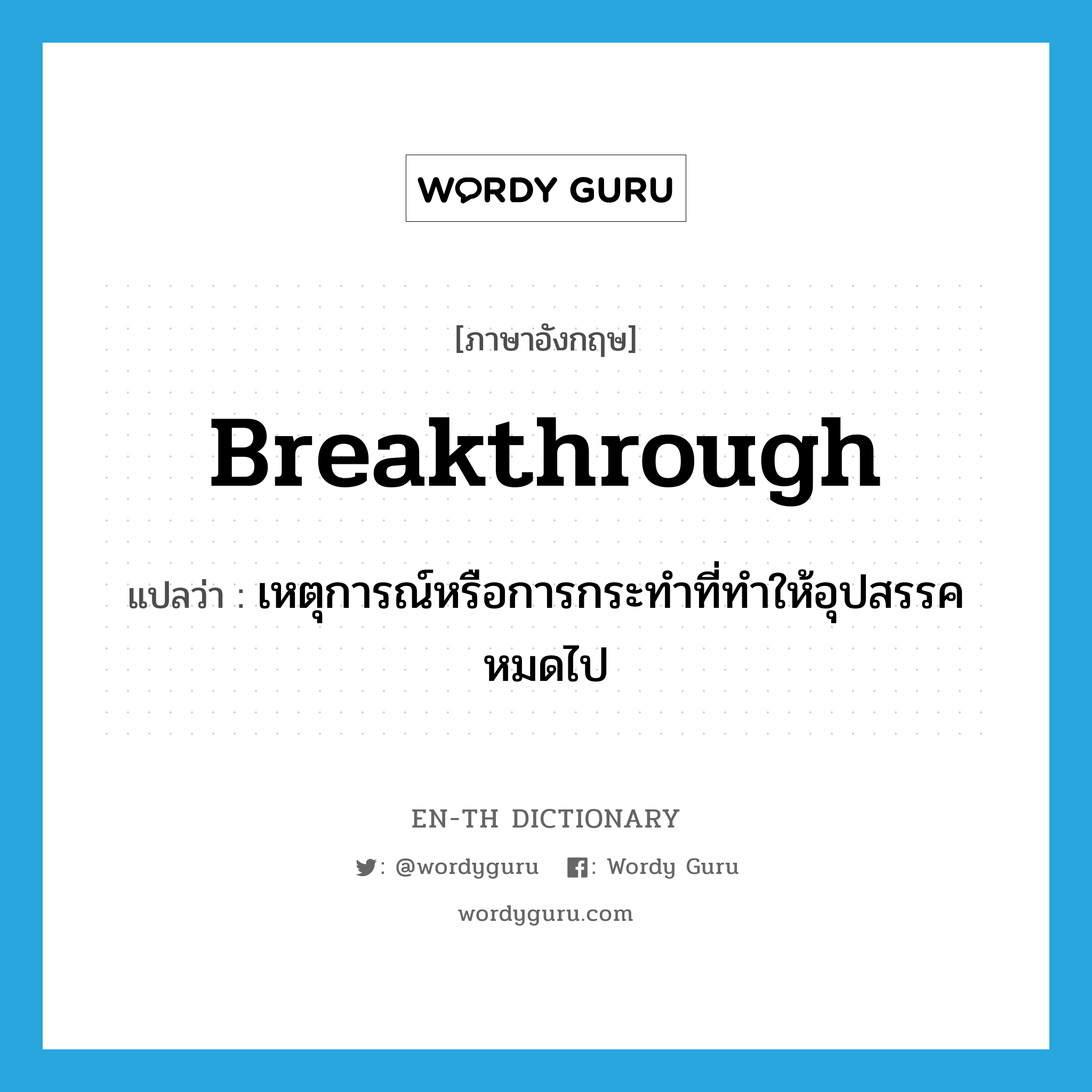breakthrough แปลว่า?, คำศัพท์ภาษาอังกฤษ breakthrough แปลว่า เหตุการณ์หรือการกระทำที่ทำให้อุปสรรคหมดไป ประเภท N หมวด N