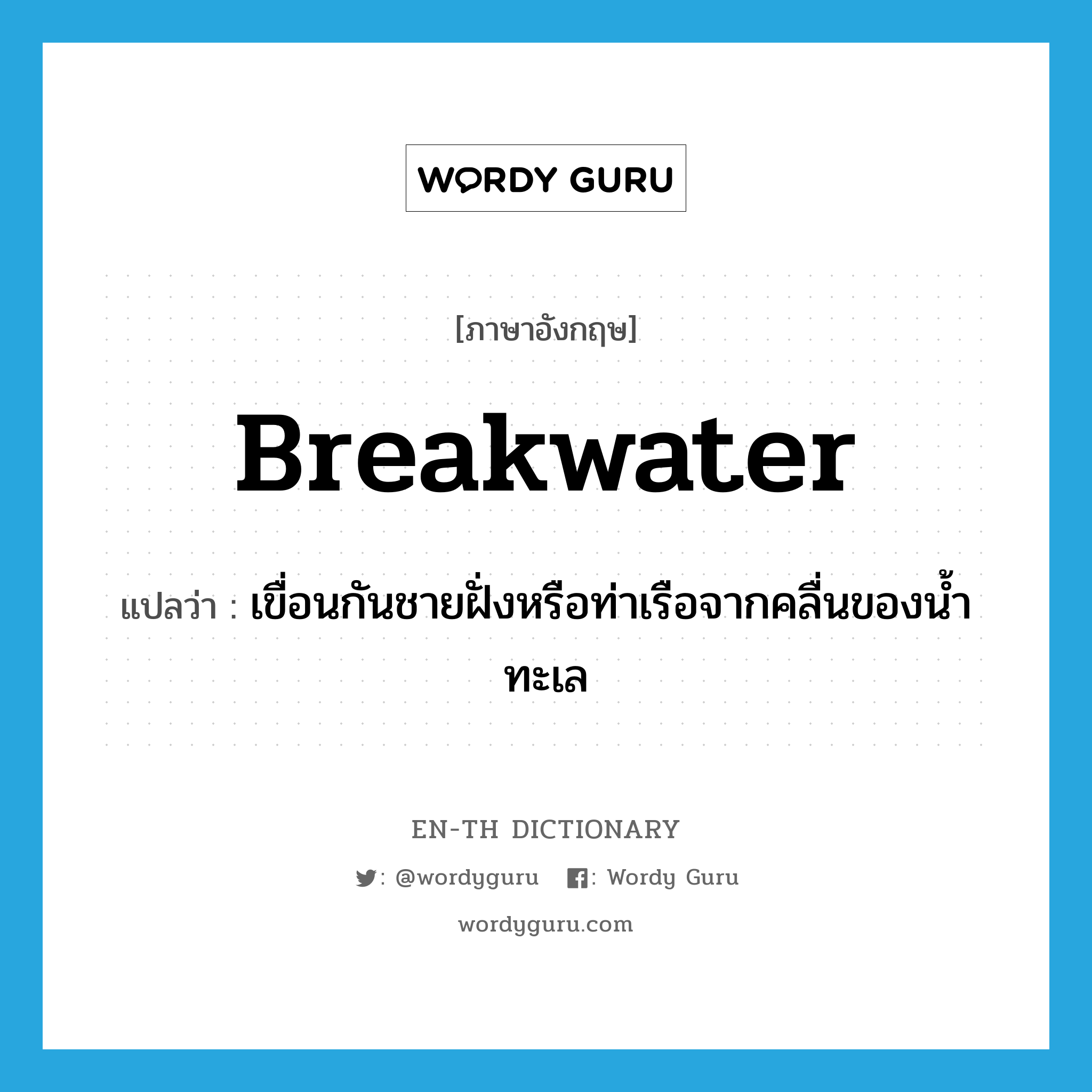 breakwater แปลว่า?, คำศัพท์ภาษาอังกฤษ breakwater แปลว่า เขื่อนกันชายฝั่งหรือท่าเรือจากคลื่นของน้ำทะเล ประเภท N หมวด N
