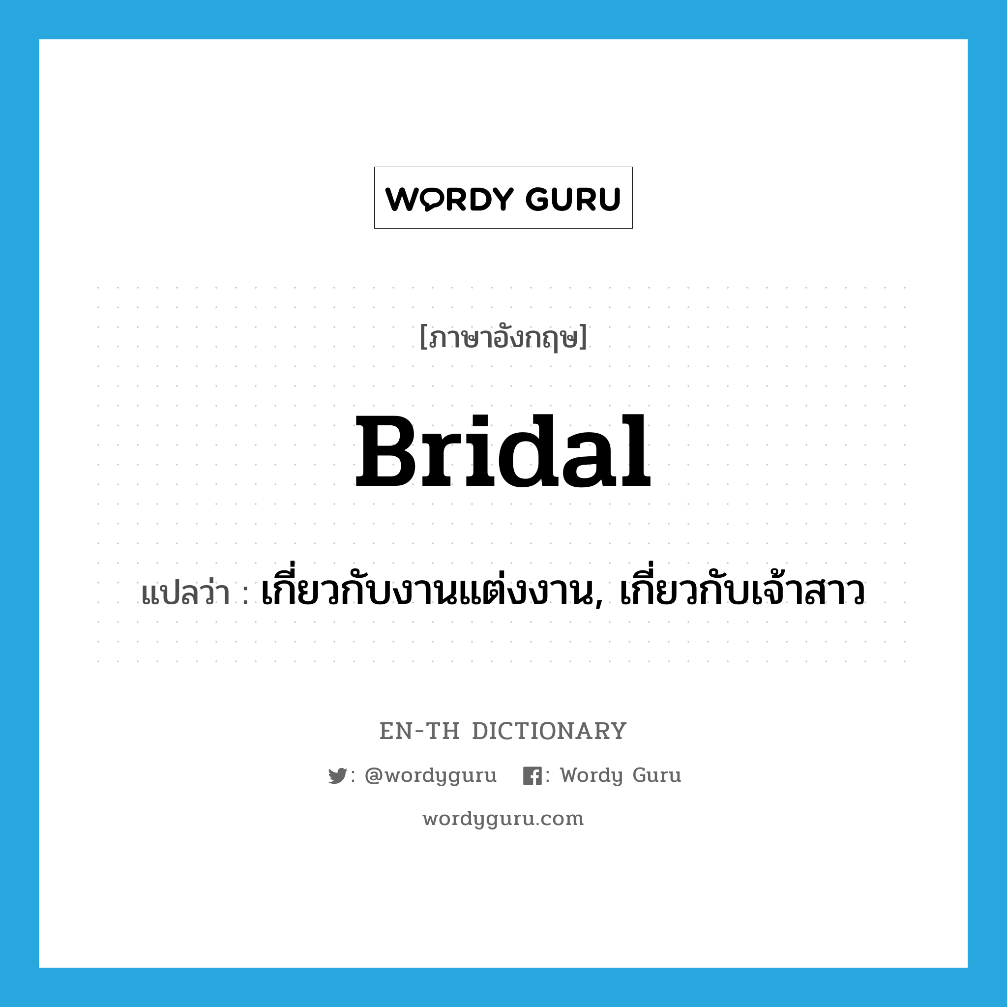 เกี่ยวกับงานแต่งงาน, เกี่ยวกับเจ้าสาว ภาษาอังกฤษ?, คำศัพท์ภาษาอังกฤษ เกี่ยวกับงานแต่งงาน, เกี่ยวกับเจ้าสาว แปลว่า bridal ประเภท ADJ หมวด ADJ