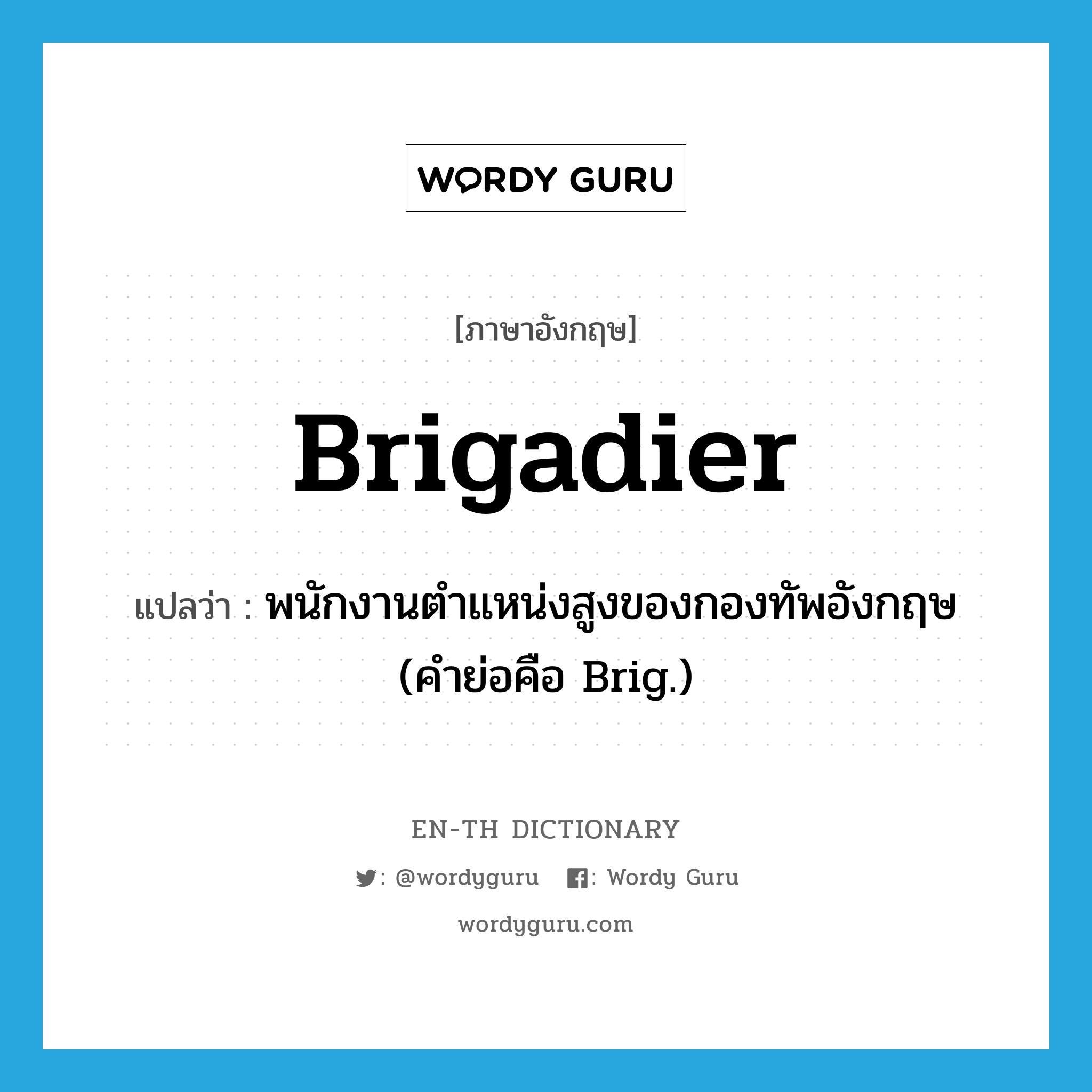 brigadier แปลว่า?, คำศัพท์ภาษาอังกฤษ brigadier แปลว่า พนักงานตำแหน่งสูงของกองทัพอังกฤษ (คำย่อคือ Brig.) ประเภท N หมวด N