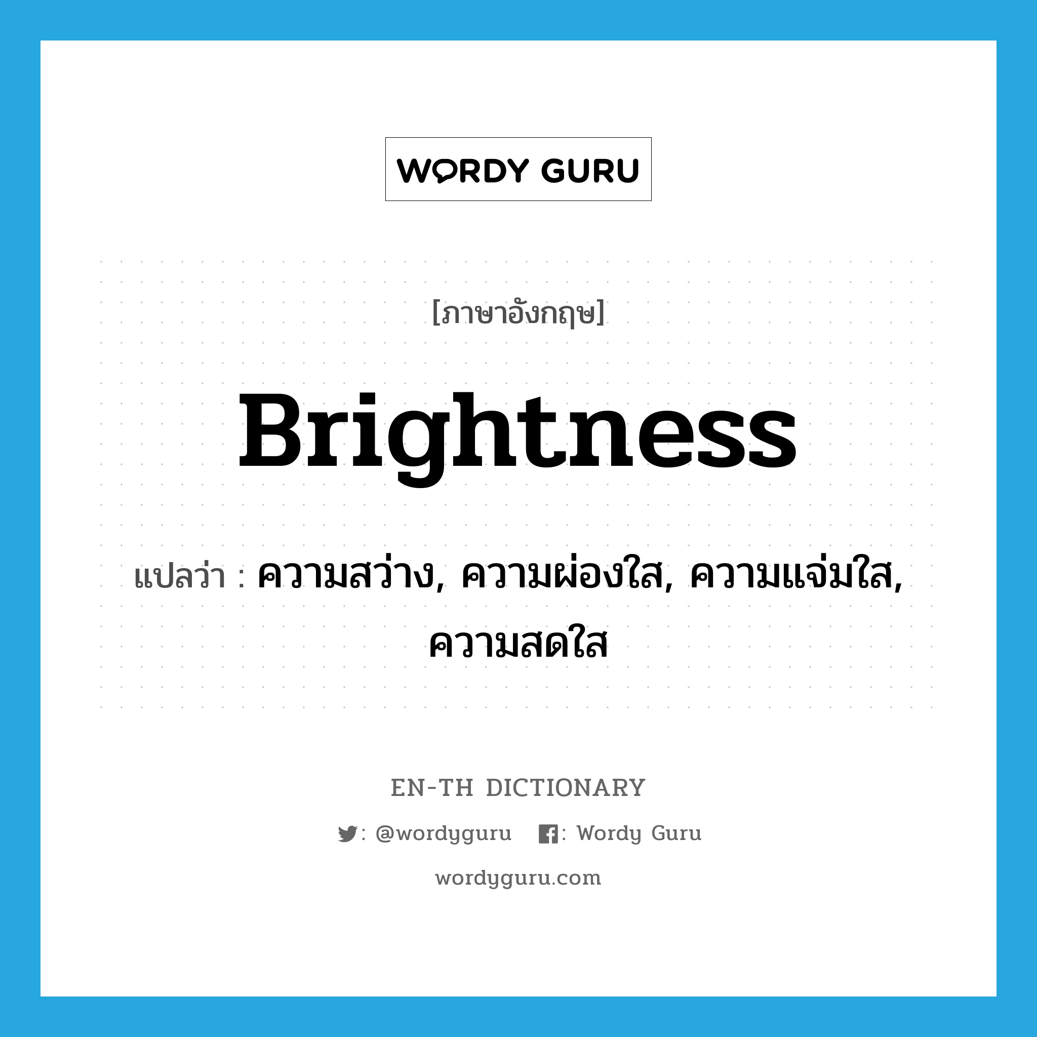 brightness แปลว่า?, คำศัพท์ภาษาอังกฤษ brightness แปลว่า ความสว่าง, ความผ่องใส, ความแจ่มใส, ความสดใส ประเภท N หมวด N