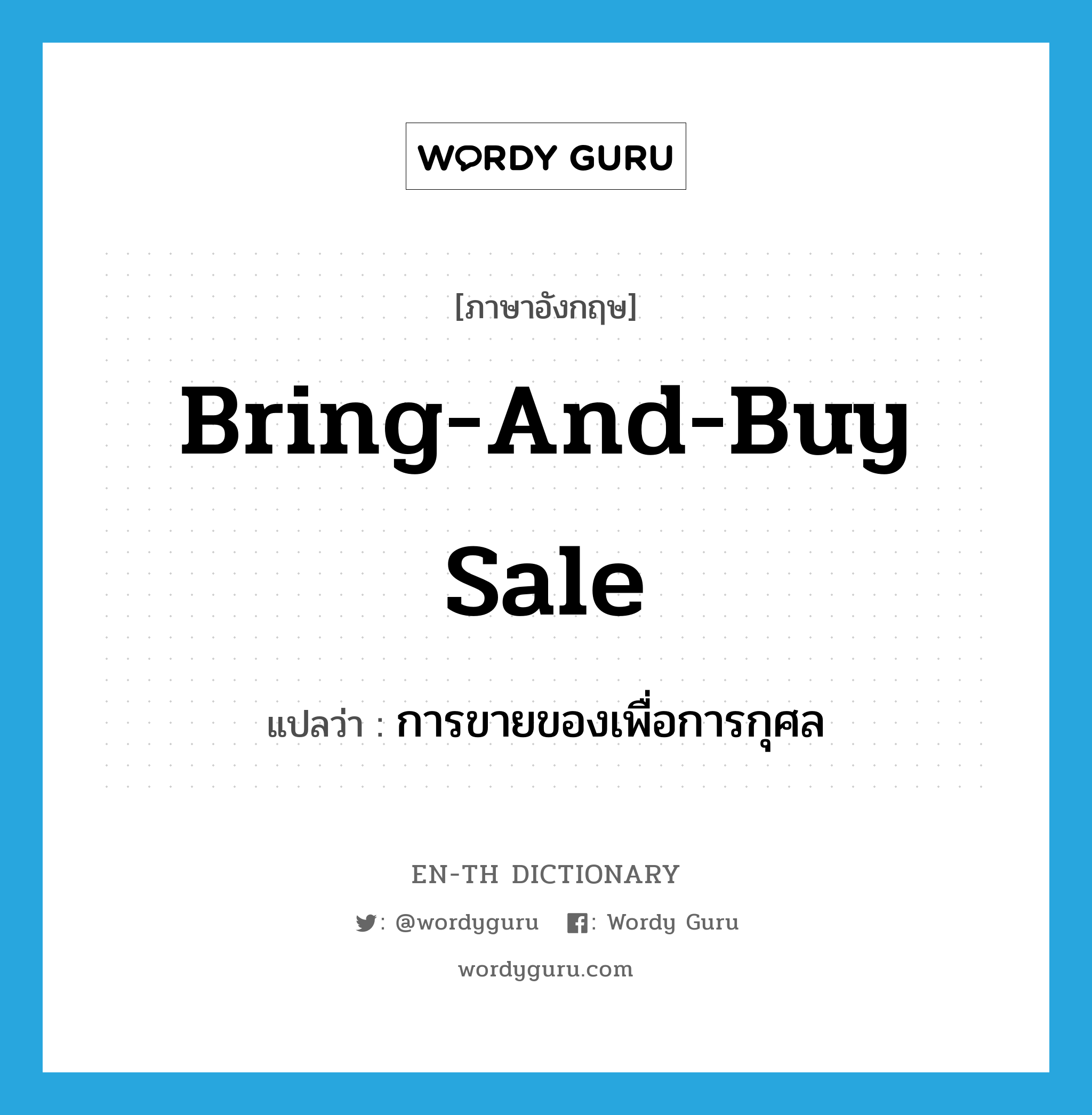 การขายของเพื่อการกุศล ภาษาอังกฤษ?, คำศัพท์ภาษาอังกฤษ การขายของเพื่อการกุศล แปลว่า bring-and-buy sale ประเภท N หมวด N