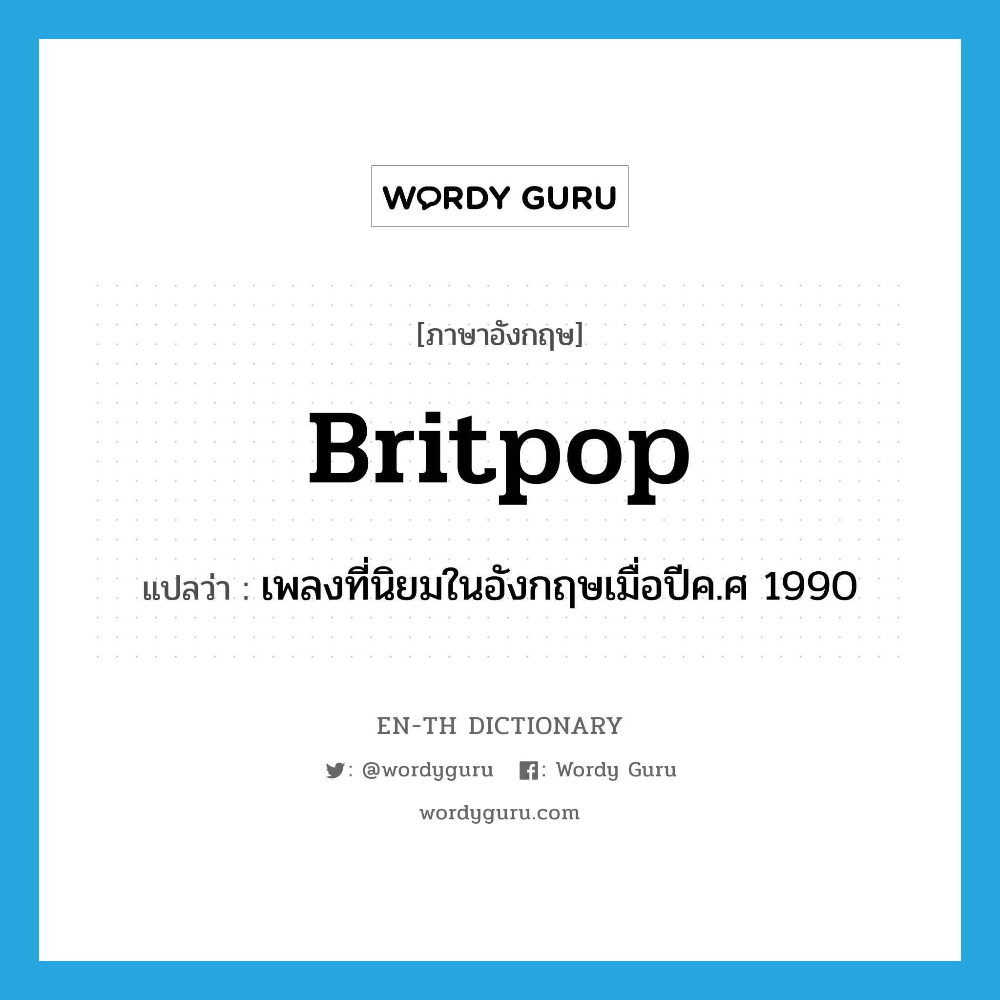 Britpop แปลว่า?, คำศัพท์ภาษาอังกฤษ Britpop แปลว่า เพลงที่นิยมในอังกฤษเมื่อปีค.ศ 1990 ประเภท N หมวด N