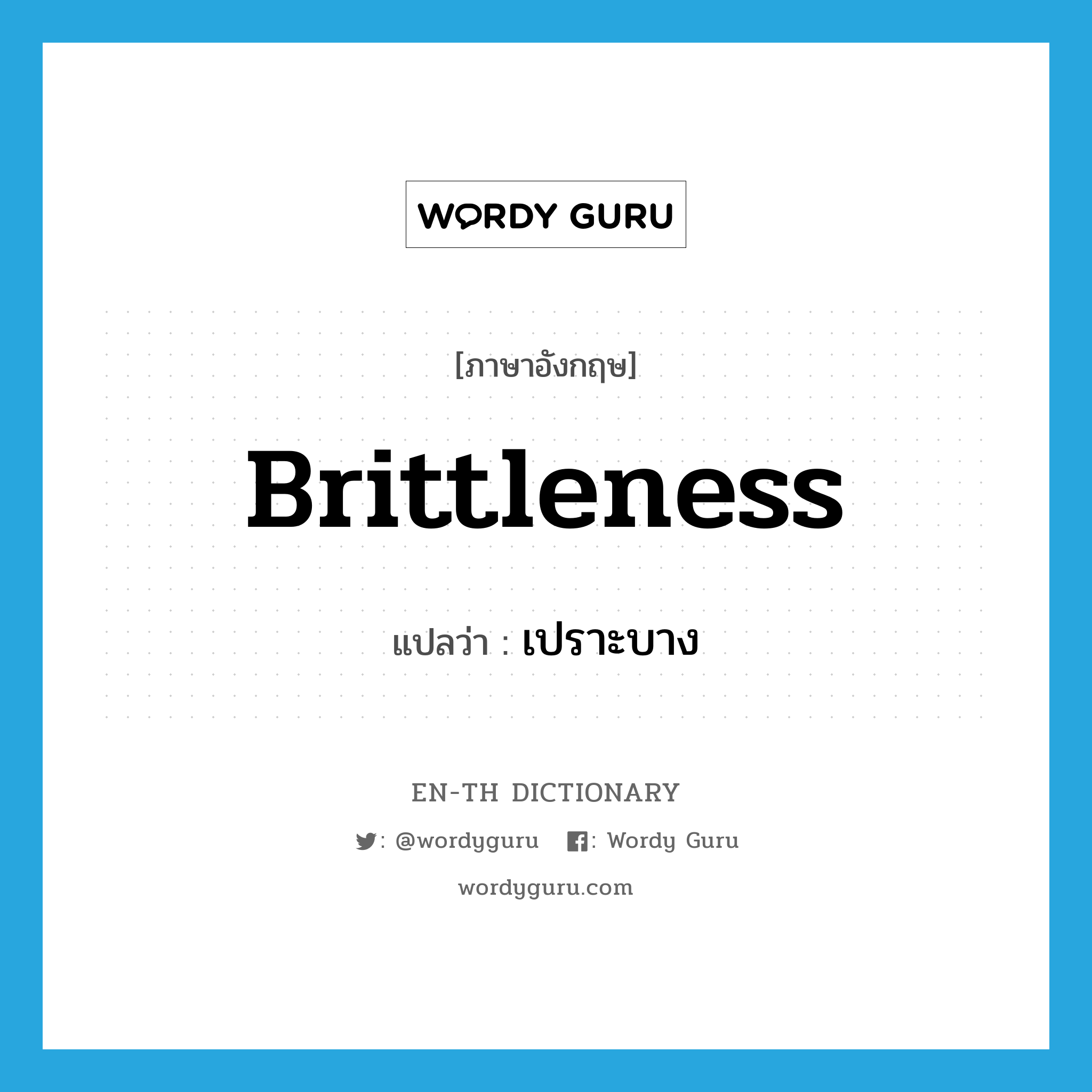 brittleness แปลว่า?, คำศัพท์ภาษาอังกฤษ brittleness แปลว่า เปราะบาง ประเภท N หมวด N