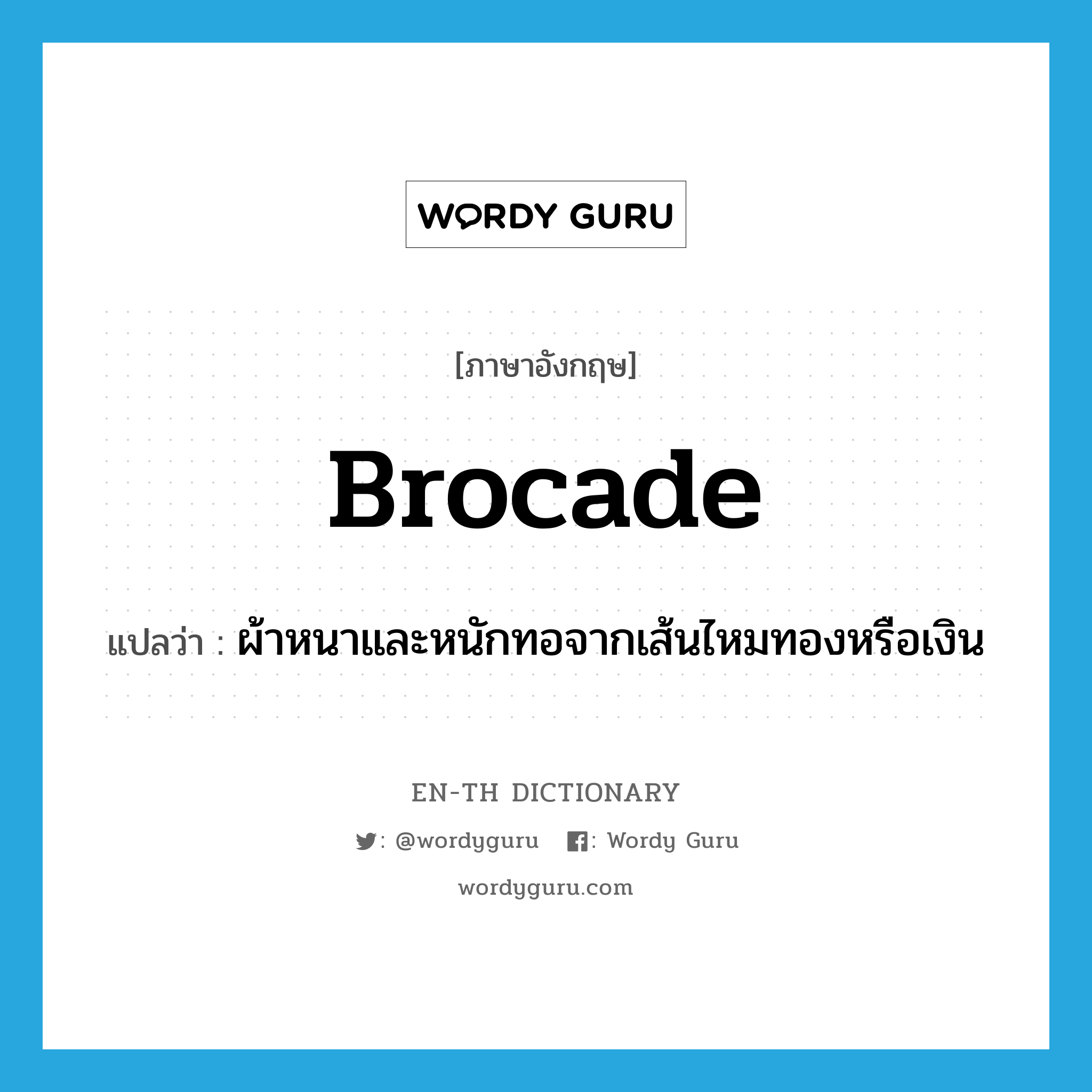 brocade แปลว่า?, คำศัพท์ภาษาอังกฤษ brocade แปลว่า ผ้าหนาและหนักทอจากเส้นไหมทองหรือเงิน ประเภท N หมวด N