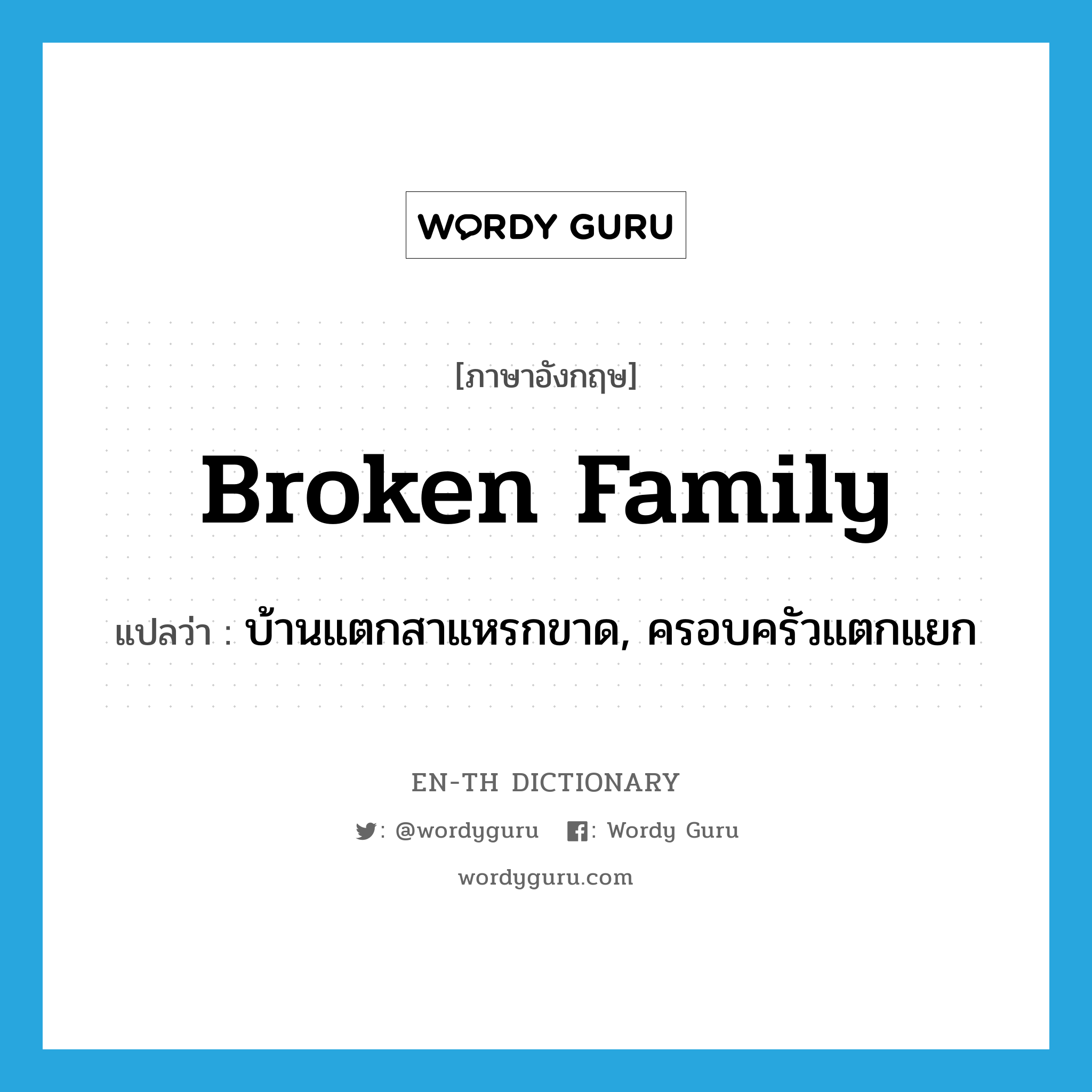 broken family แปลว่า?, คำศัพท์ภาษาอังกฤษ broken family แปลว่า บ้านแตกสาแหรกขาด, ครอบครัวแตกแยก ประเภท N หมวด N