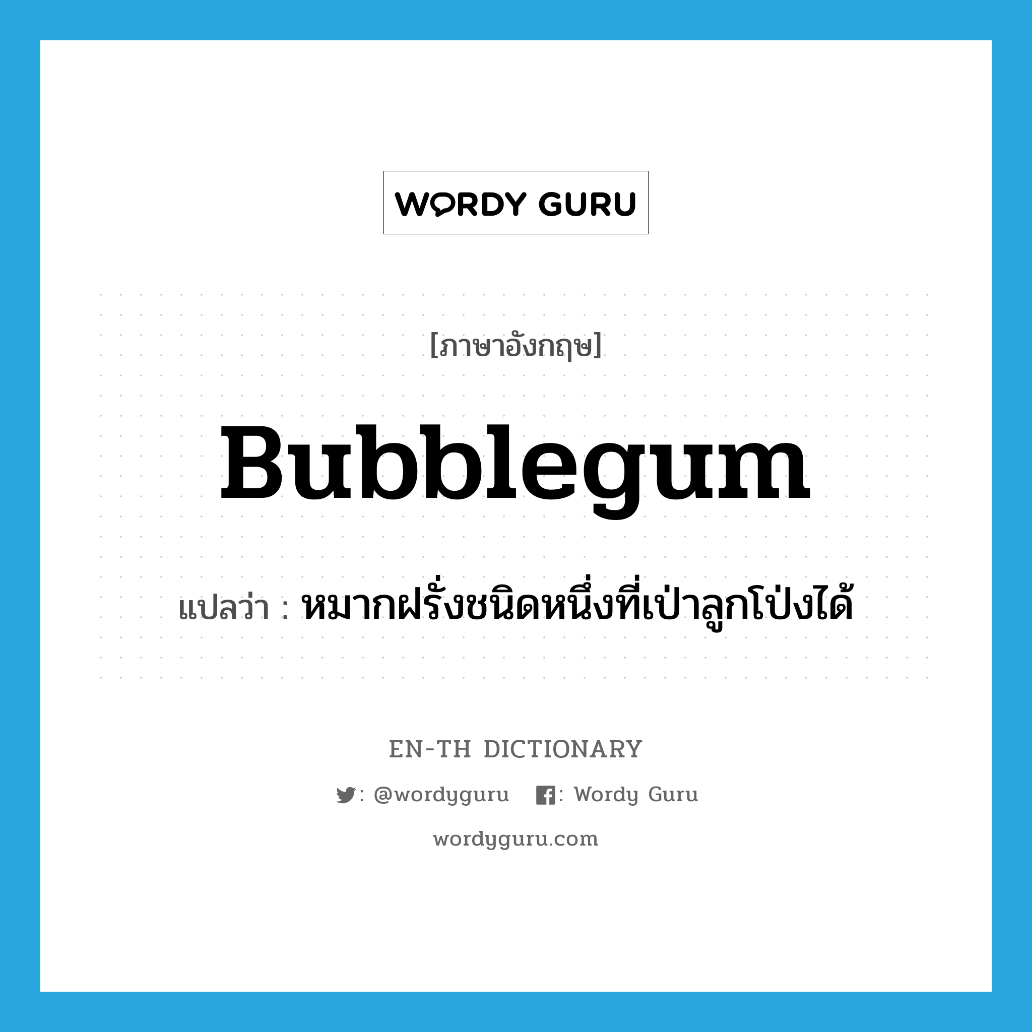 bubblegum แปลว่า?, คำศัพท์ภาษาอังกฤษ bubblegum แปลว่า หมากฝรั่งชนิดหนึ่งที่เป่าลูกโป่งได้ ประเภท N หมวด N