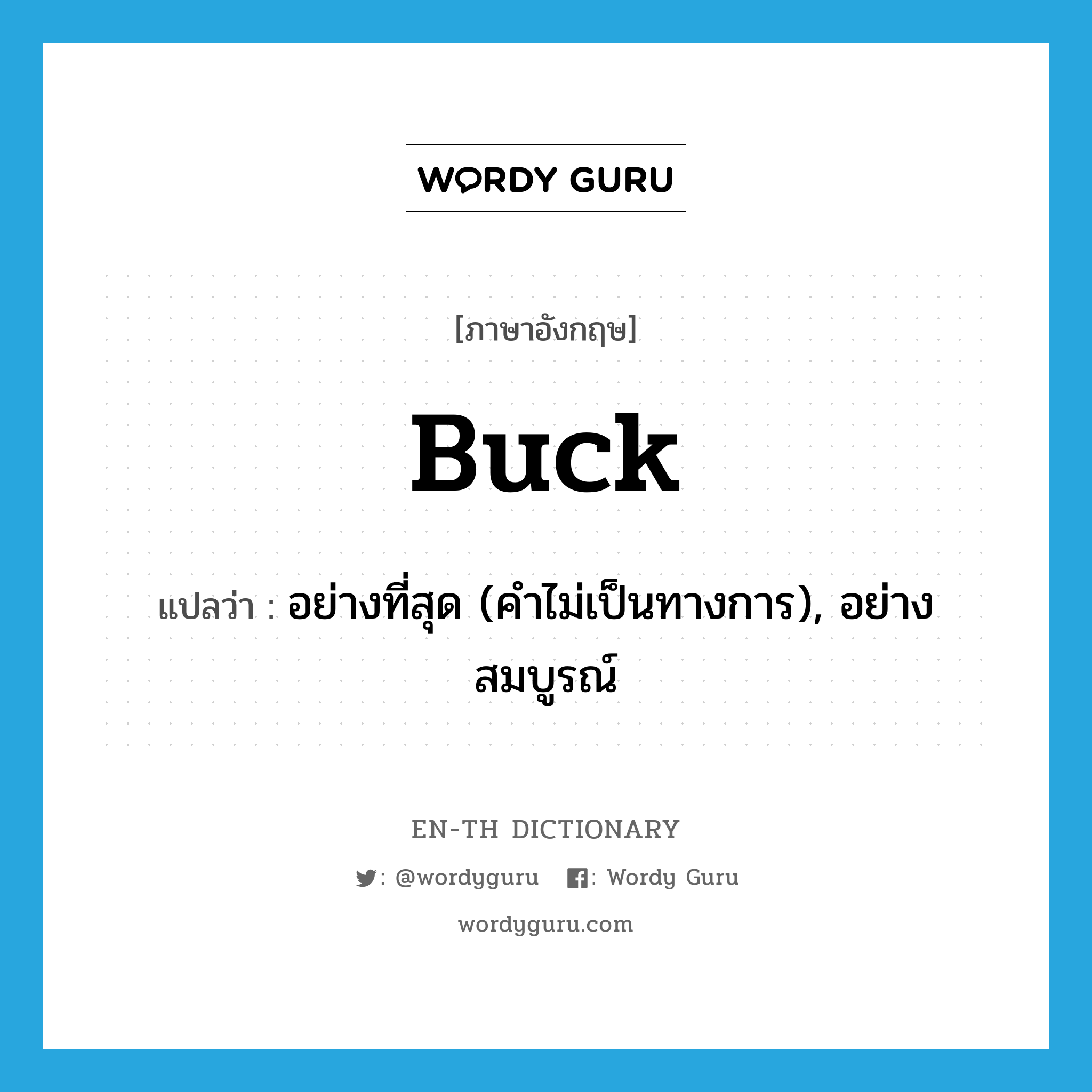 buck แปลว่า?, คำศัพท์ภาษาอังกฤษ buck แปลว่า อย่างที่สุด (คำไม่เป็นทางการ), อย่างสมบูรณ์ ประเภท N หมวด N