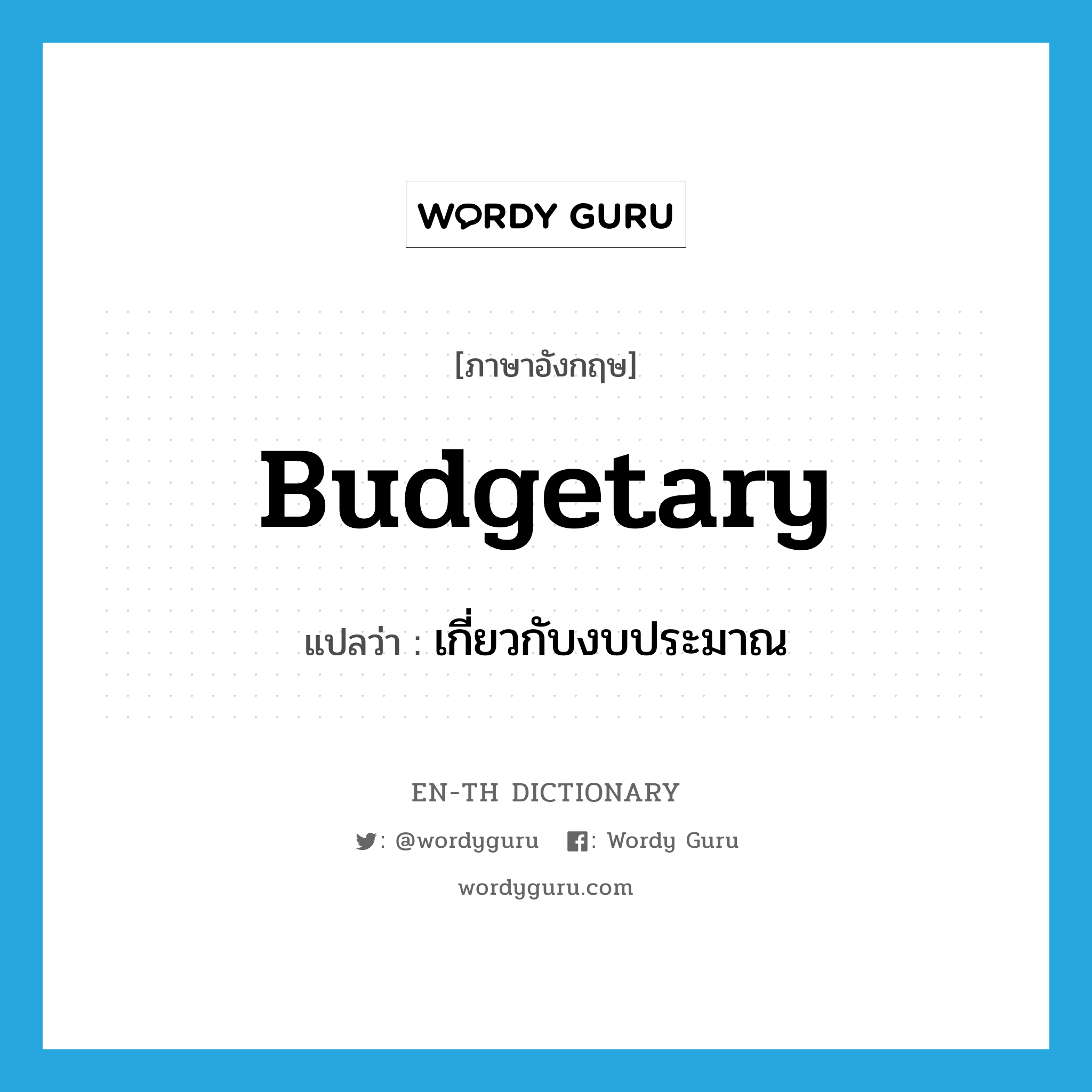 budgetary แปลว่า?, คำศัพท์ภาษาอังกฤษ budgetary แปลว่า เกี่ยวกับงบประมาณ ประเภท ADJ หมวด ADJ