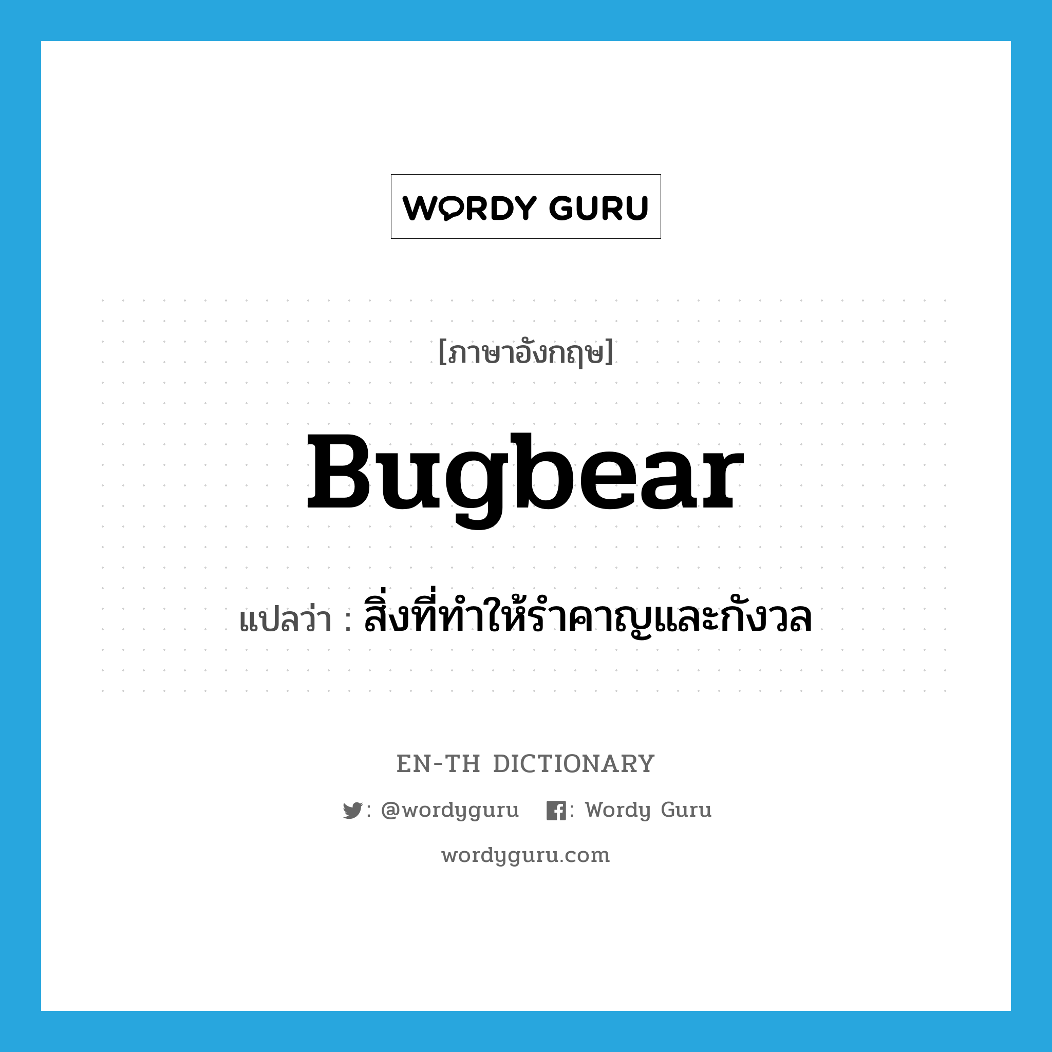 bugbear แปลว่า?, คำศัพท์ภาษาอังกฤษ bugbear แปลว่า สิ่งที่ทำให้รำคาญและกังวล ประเภท N หมวด N