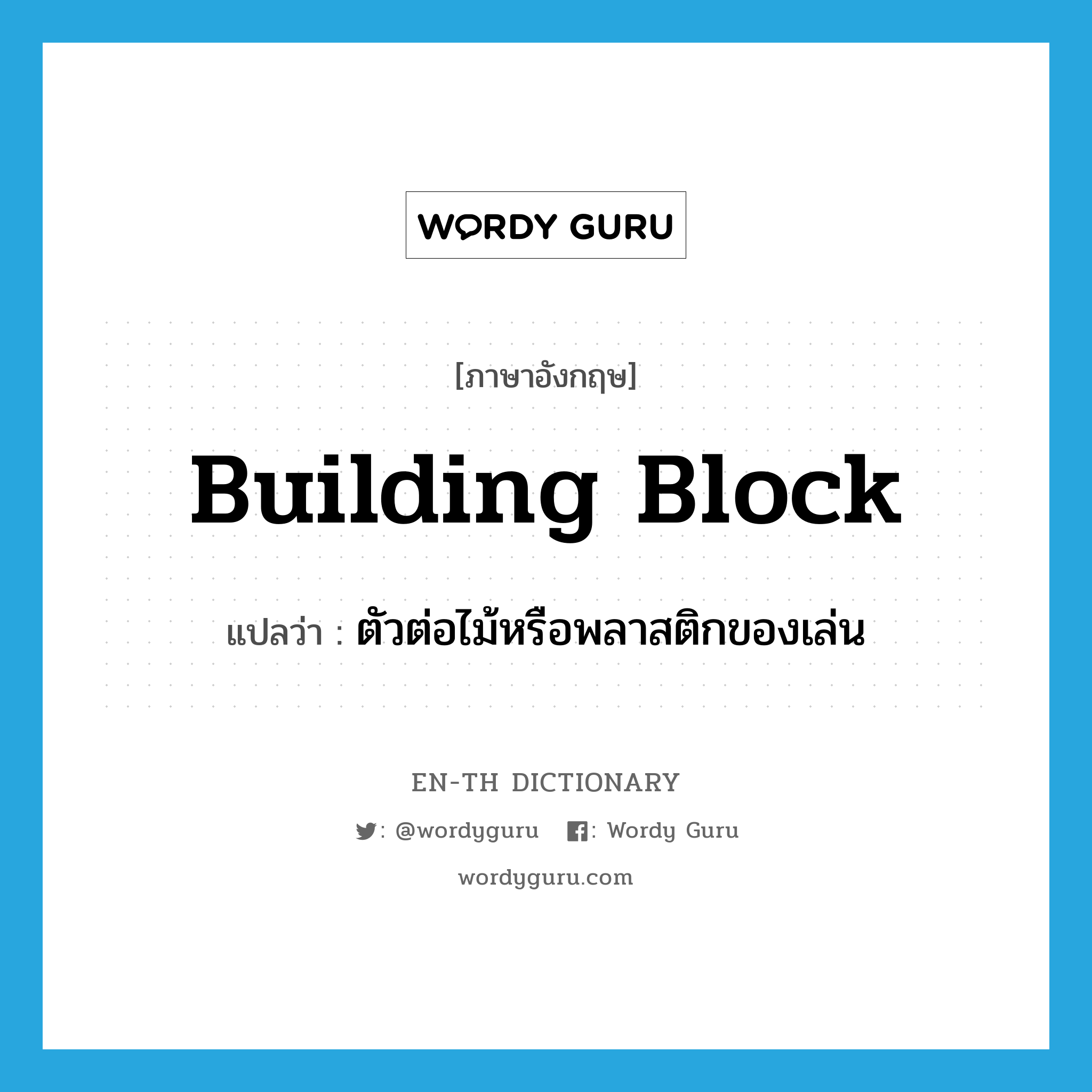 building block แปลว่า?, คำศัพท์ภาษาอังกฤษ building block แปลว่า ตัวต่อไม้หรือพลาสติกของเล่น ประเภท N หมวด N