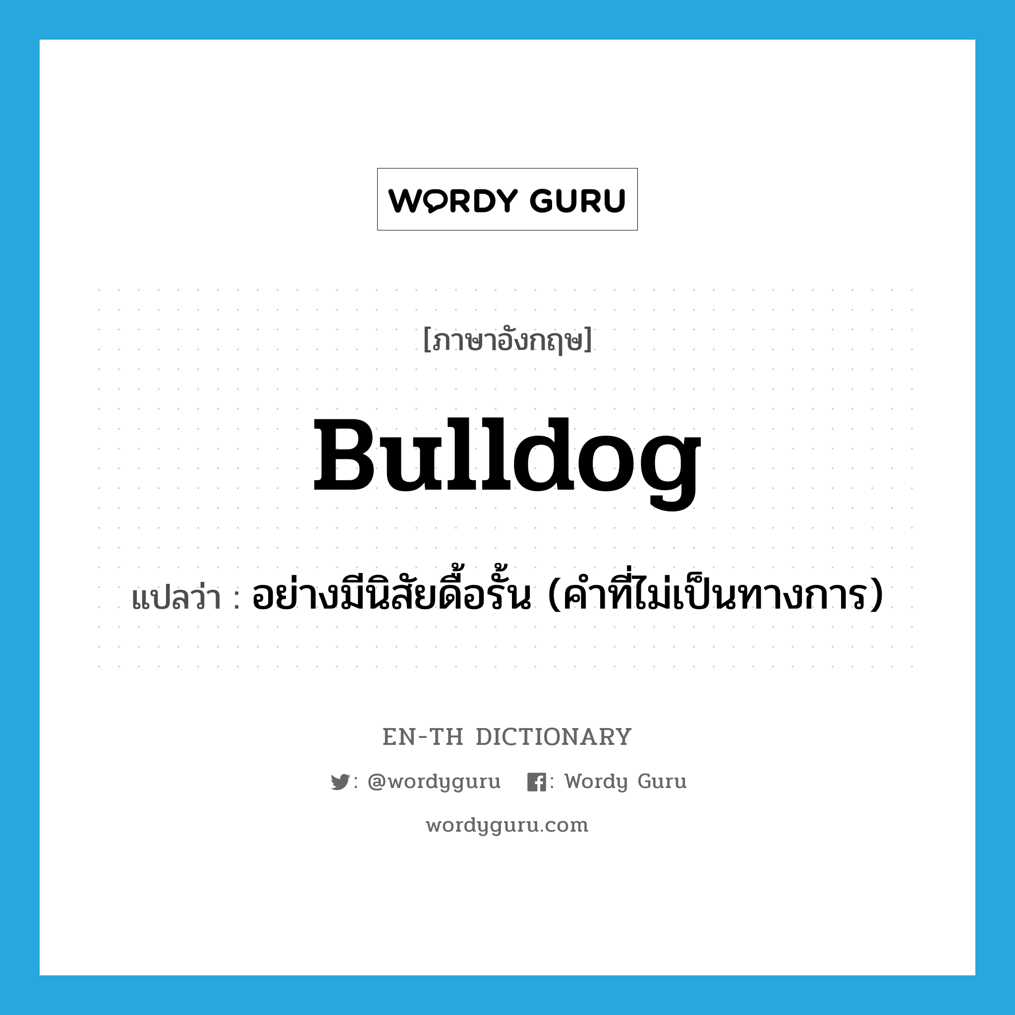 bulldog แปลว่า?, คำศัพท์ภาษาอังกฤษ bulldog แปลว่า อย่างมีนิสัยดื้อรั้น (คำที่ไม่เป็นทางการ) ประเภท ADJ หมวด ADJ