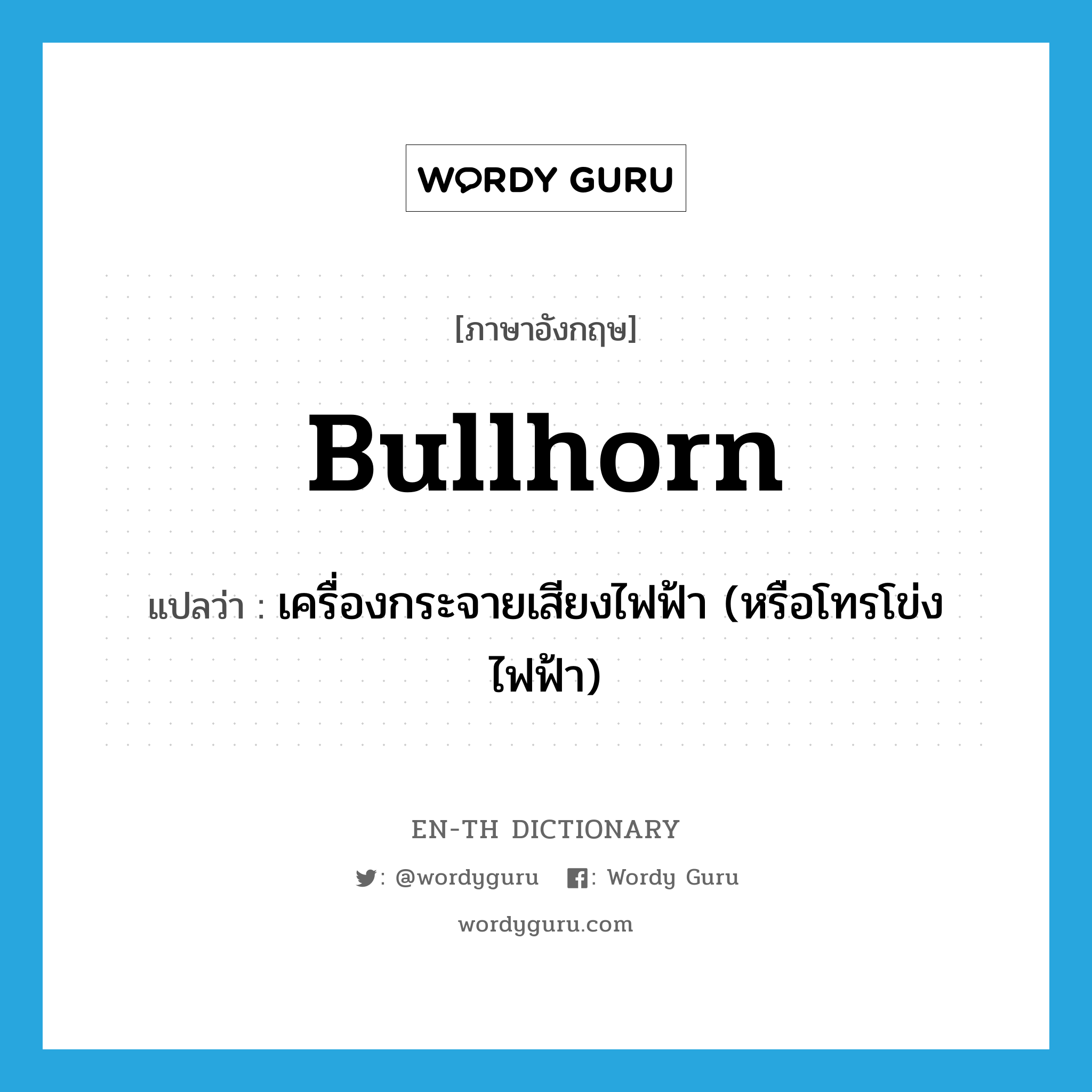 bullhorn แปลว่า?, คำศัพท์ภาษาอังกฤษ bullhorn แปลว่า เครื่องกระจายเสียงไฟฟ้า (หรือโทรโข่งไฟฟ้า) ประเภท N หมวด N