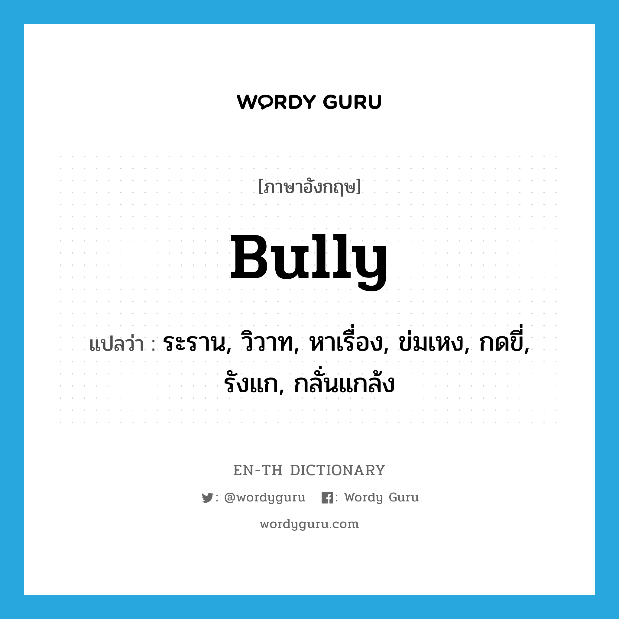 bully แปลว่า?, คำศัพท์ภาษาอังกฤษ bully แปลว่า ระราน, วิวาท, หาเรื่อง, ข่มเหง, กดขี่, รังแก, กลั่นแกล้ง ประเภท VT หมวด VT