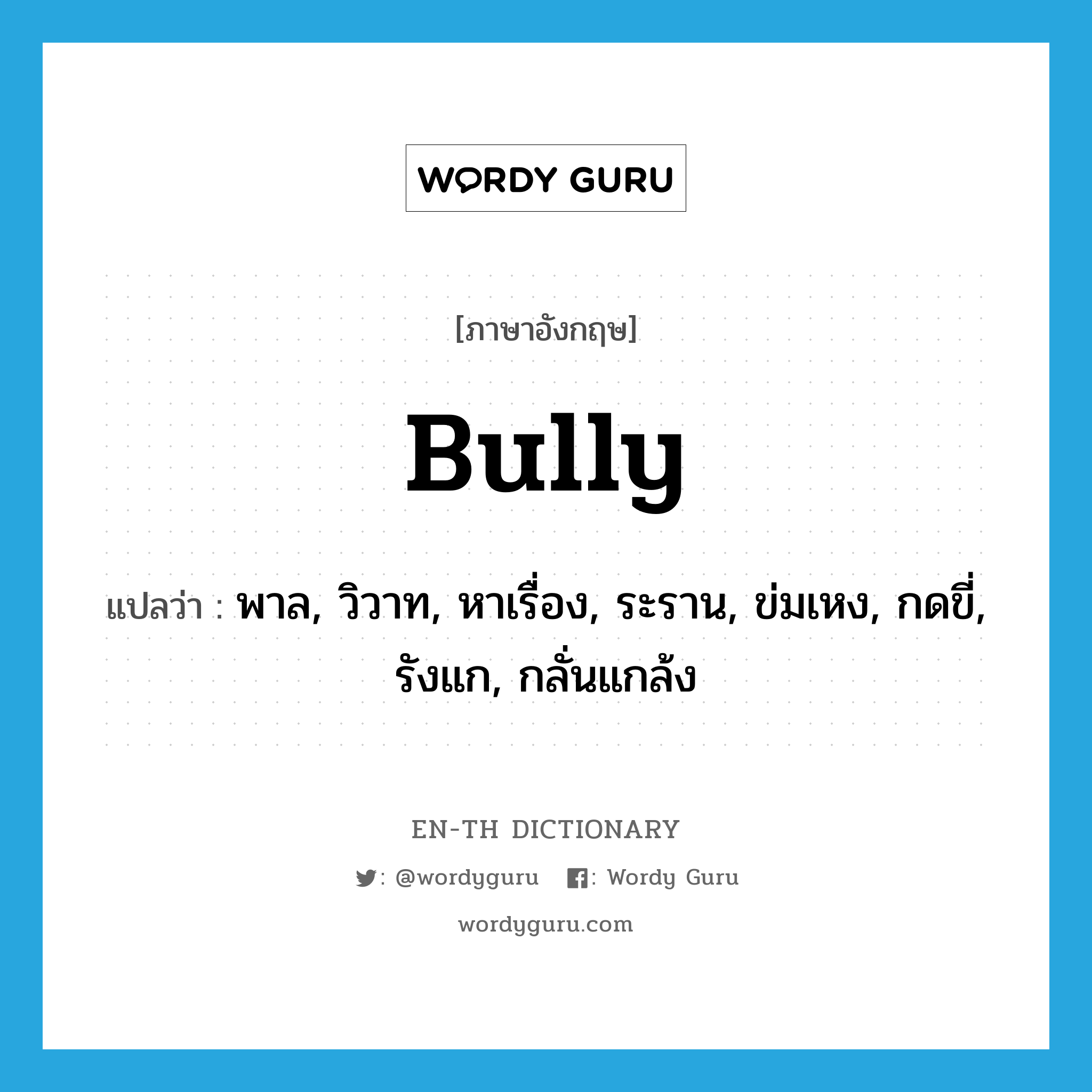 bully แปลว่า?, คำศัพท์ภาษาอังกฤษ bully แปลว่า พาล, วิวาท, หาเรื่อง, ระราน, ข่มเหง, กดขี่, รังแก, กลั่นแกล้ง ประเภท VI หมวด VI