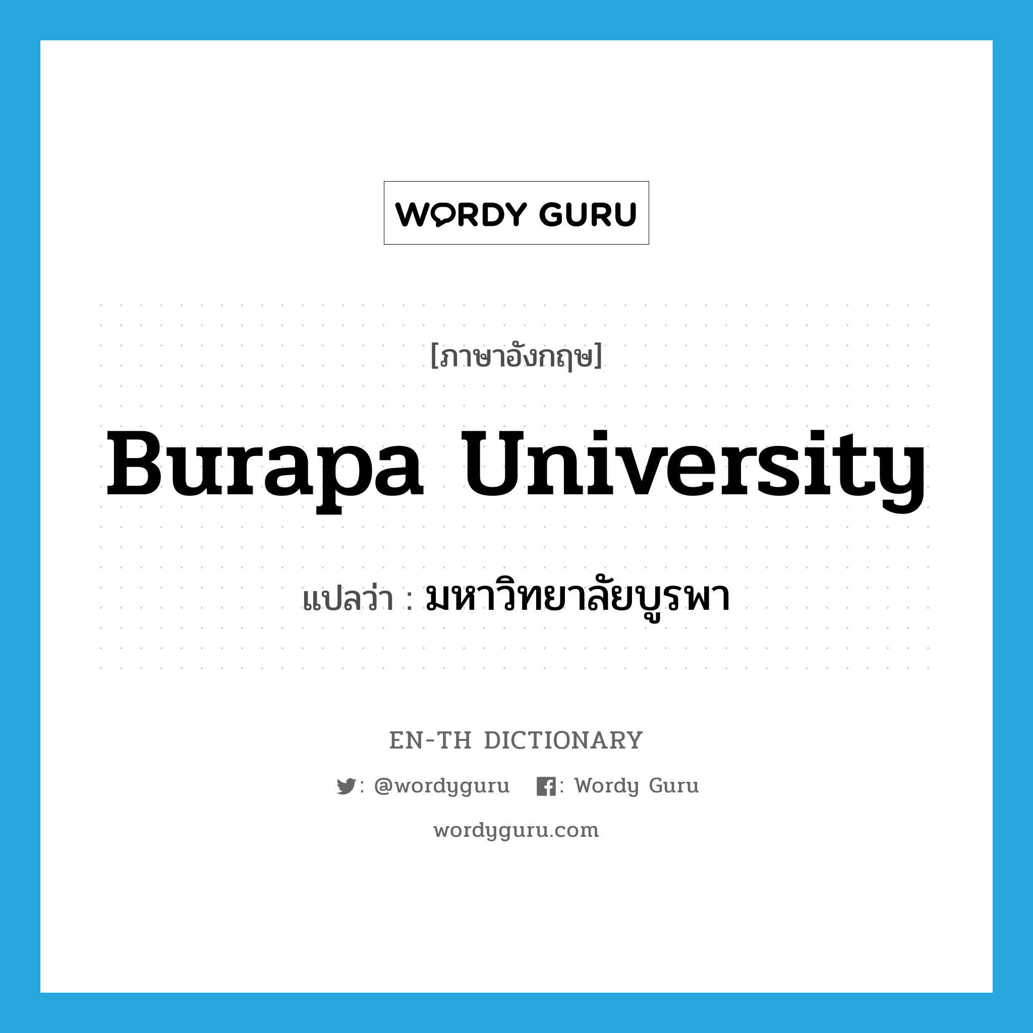 มหาวิทยาลัยบูรพา ภาษาอังกฤษ?, คำศัพท์ภาษาอังกฤษ มหาวิทยาลัยบูรพา แปลว่า Burapa University ประเภท N หมวด N