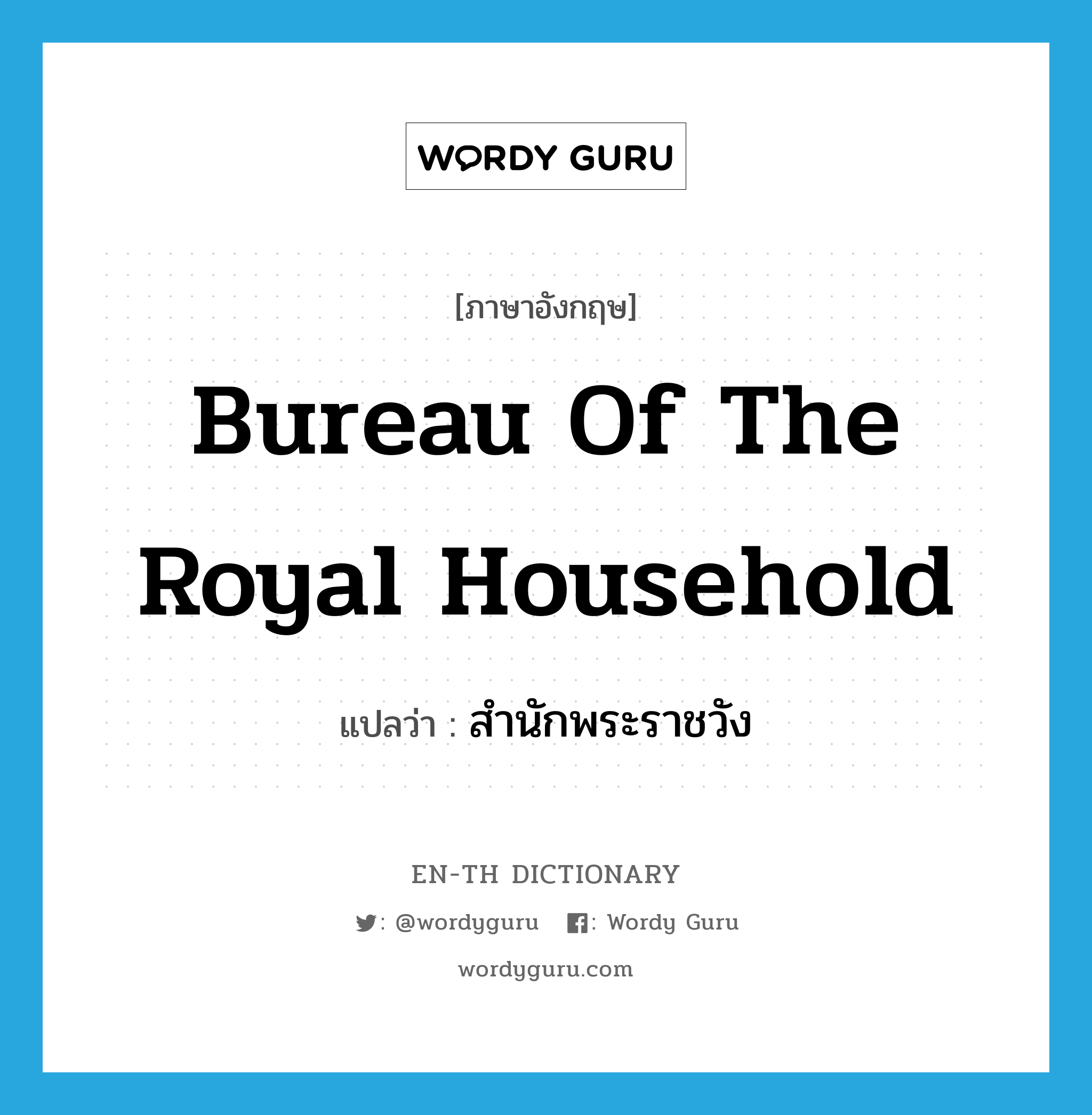 Bureau of the Royal Household แปลว่า?, คำศัพท์ภาษาอังกฤษ Bureau of the Royal Household แปลว่า สำนักพระราชวัง ประเภท N หมวด N