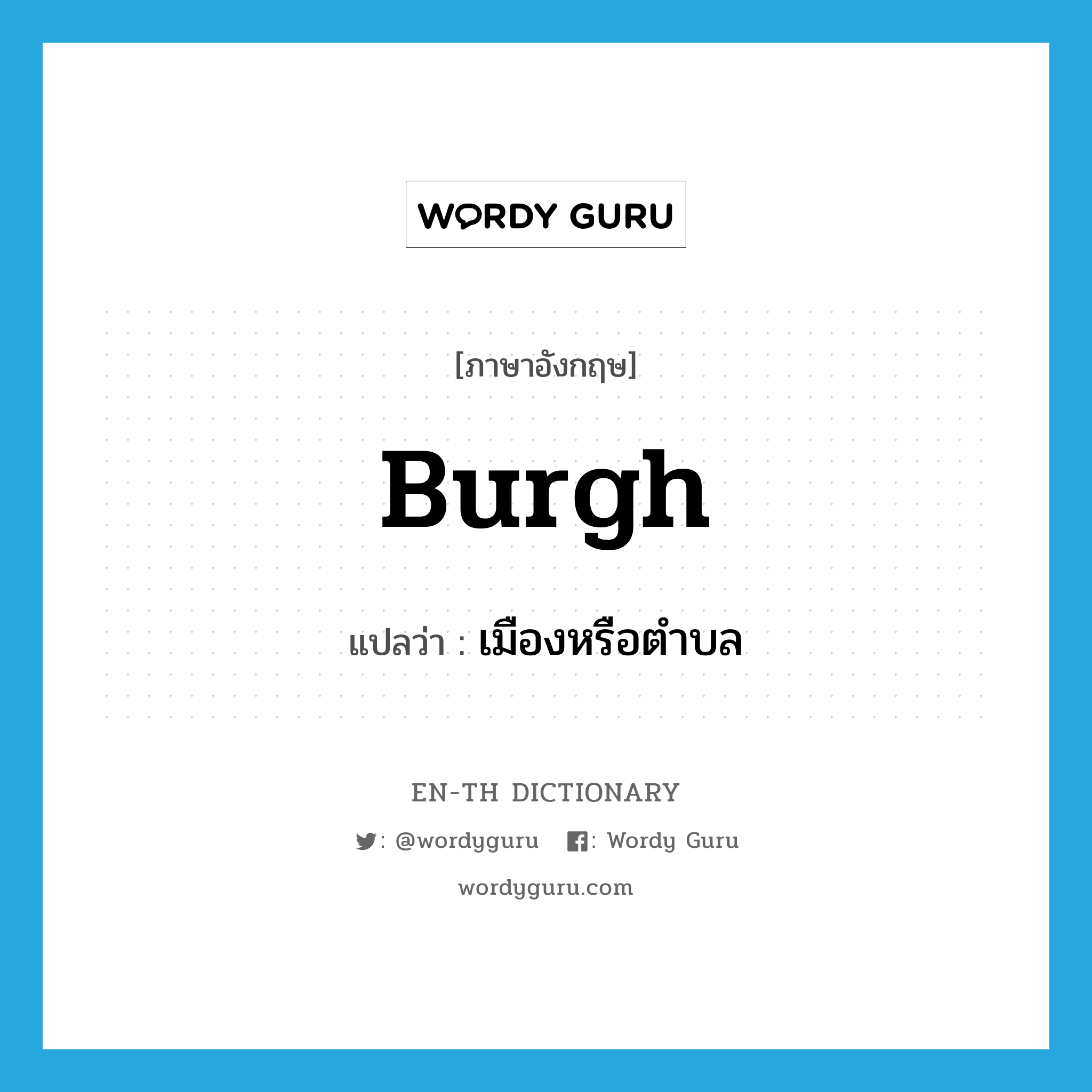 burgh แปลว่า?, คำศัพท์ภาษาอังกฤษ burgh แปลว่า เมืองหรือตำบล ประเภท N หมวด N