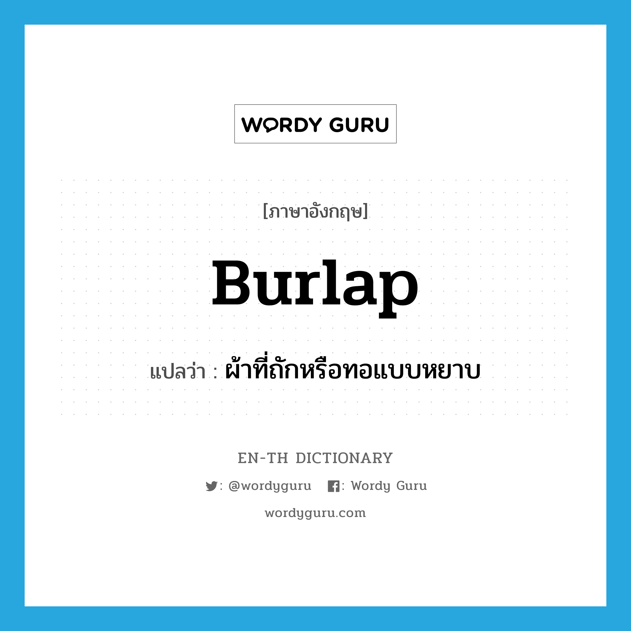 burlap แปลว่า?, คำศัพท์ภาษาอังกฤษ burlap แปลว่า ผ้าที่ถักหรือทอแบบหยาบ ประเภท N หมวด N