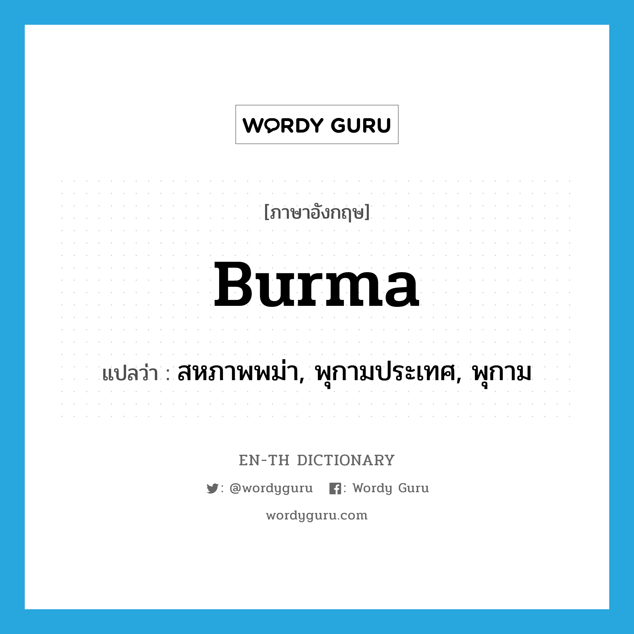 สหภาพพม่า, พุกามประเทศ, พุกาม ภาษาอังกฤษ?, คำศัพท์ภาษาอังกฤษ สหภาพพม่า, พุกามประเทศ, พุกาม แปลว่า Burma ประเภท N หมวด N