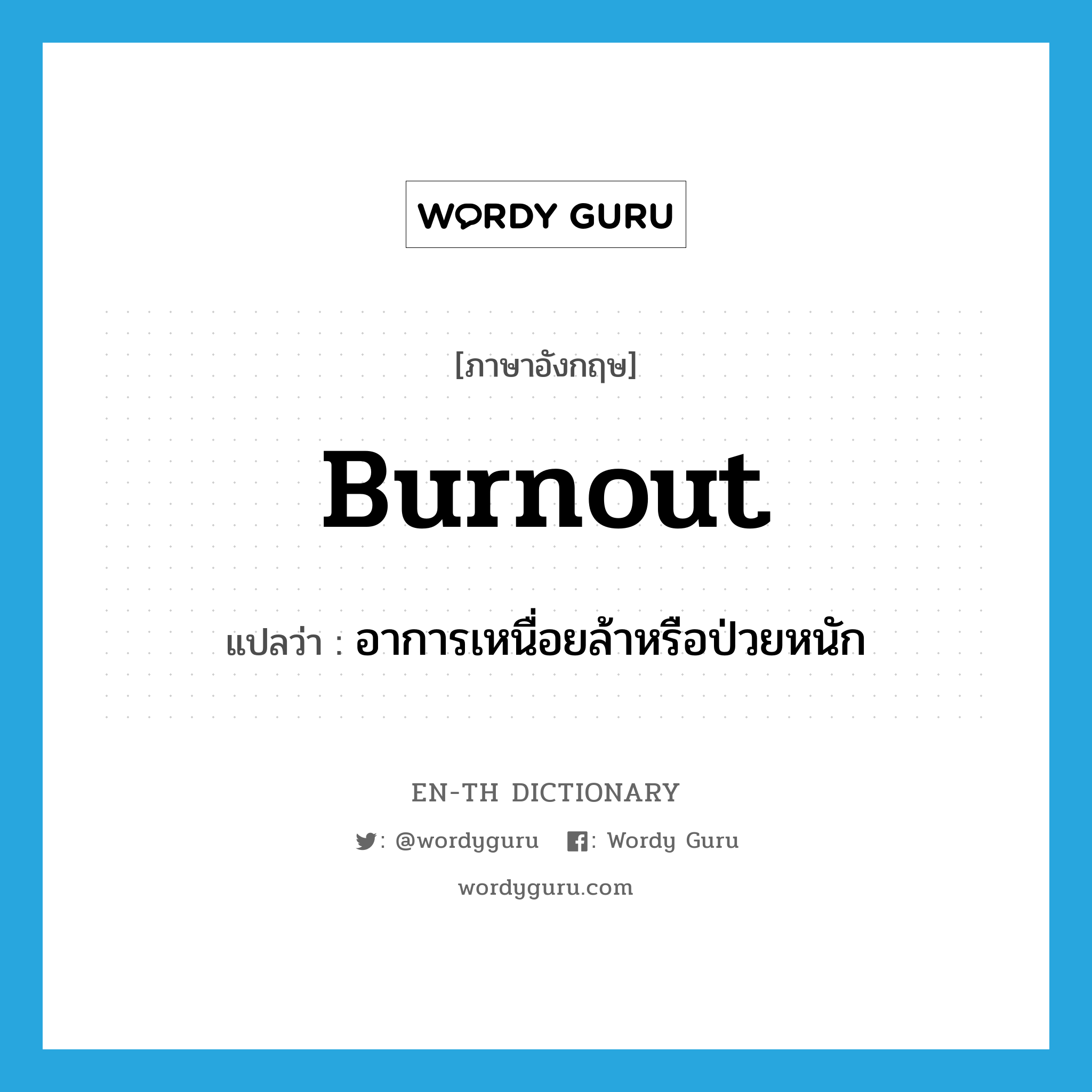 burnout แปลว่า?, คำศัพท์ภาษาอังกฤษ burnout แปลว่า อาการเหนื่อยล้าหรือป่วยหนัก ประเภท N หมวด N
