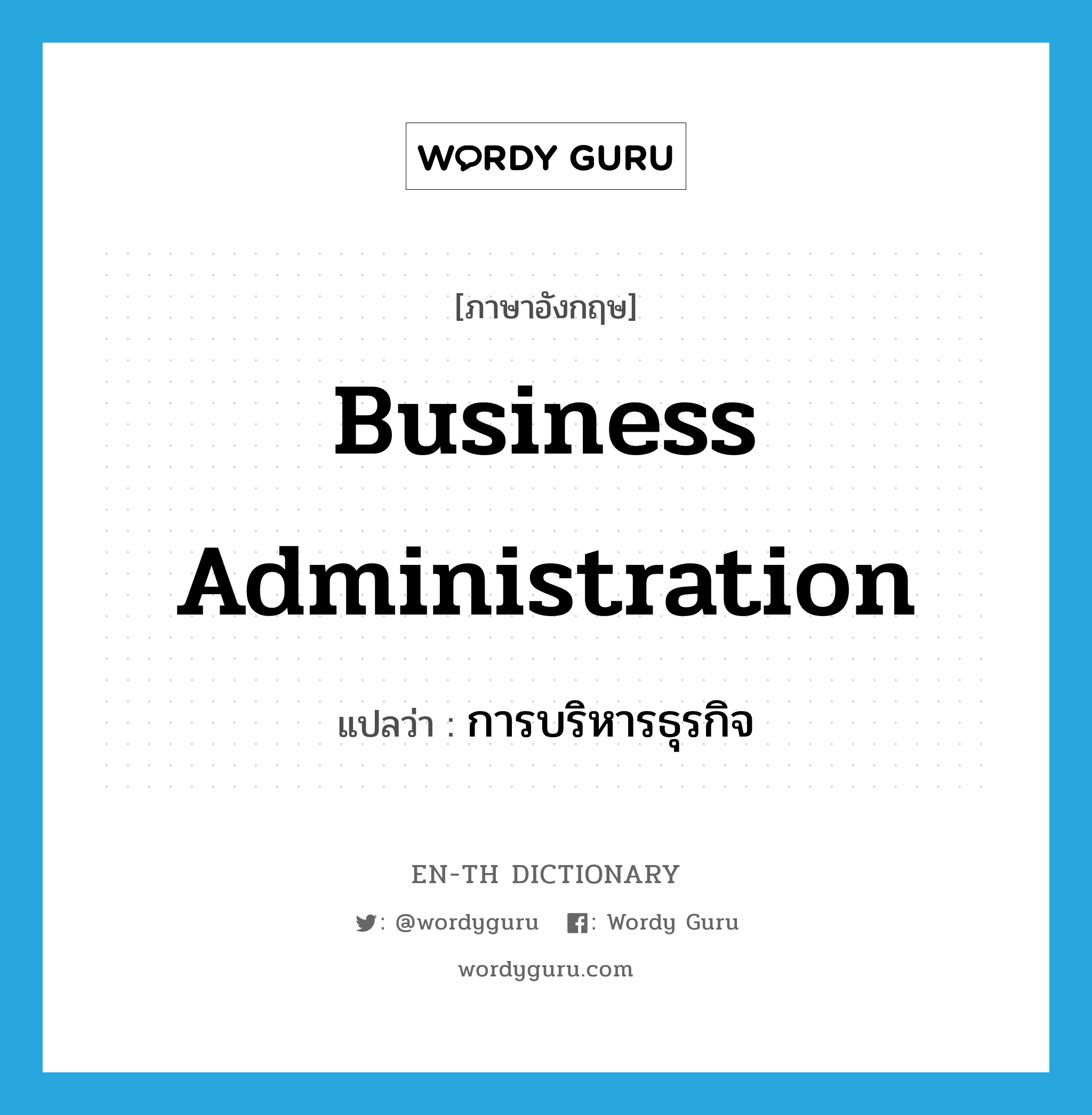 business administration แปลว่า?, คำศัพท์ภาษาอังกฤษ business administration แปลว่า การบริหารธุรกิจ ประเภท N หมวด N