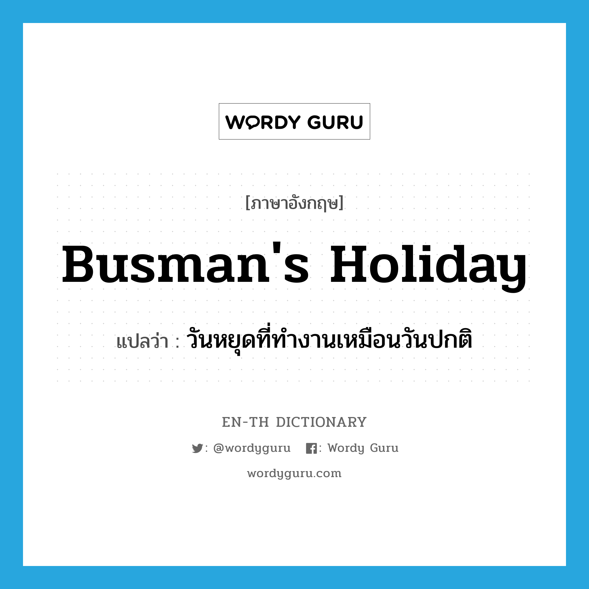 วันหยุดที่ทำงานเหมือนวันปกติ ภาษาอังกฤษ?, คำศัพท์ภาษาอังกฤษ วันหยุดที่ทำงานเหมือนวันปกติ แปลว่า busman's holiday ประเภท N หมวด N