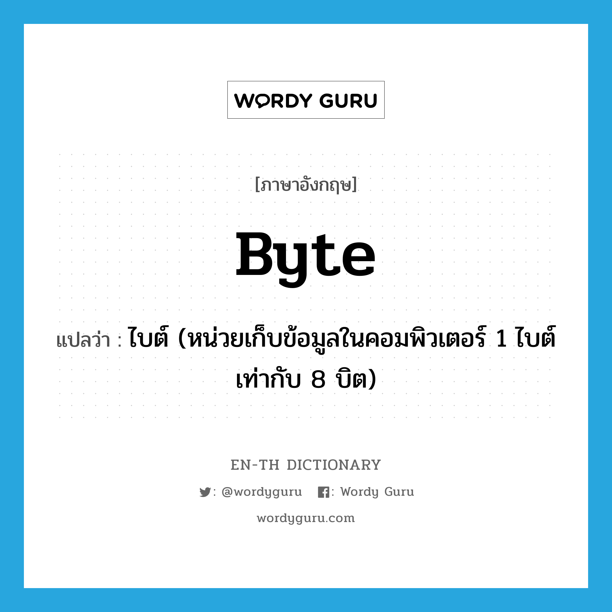 byte แปลว่า?, คำศัพท์ภาษาอังกฤษ byte แปลว่า ไบต์ (หน่วยเก็บข้อมูลในคอมพิวเตอร์ 1 ไบต์เท่ากับ 8 บิต) ประเภท N หมวด N