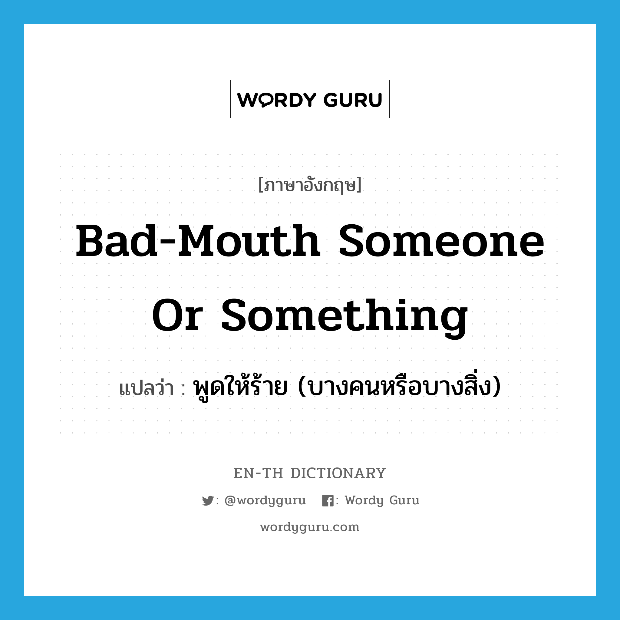 bad-mouth someone or something แปลว่า?, คำศัพท์ภาษาอังกฤษ bad-mouth someone or something แปลว่า พูดให้ร้าย (บางคนหรือบางสิ่ง) ประเภท IDM หมวด IDM